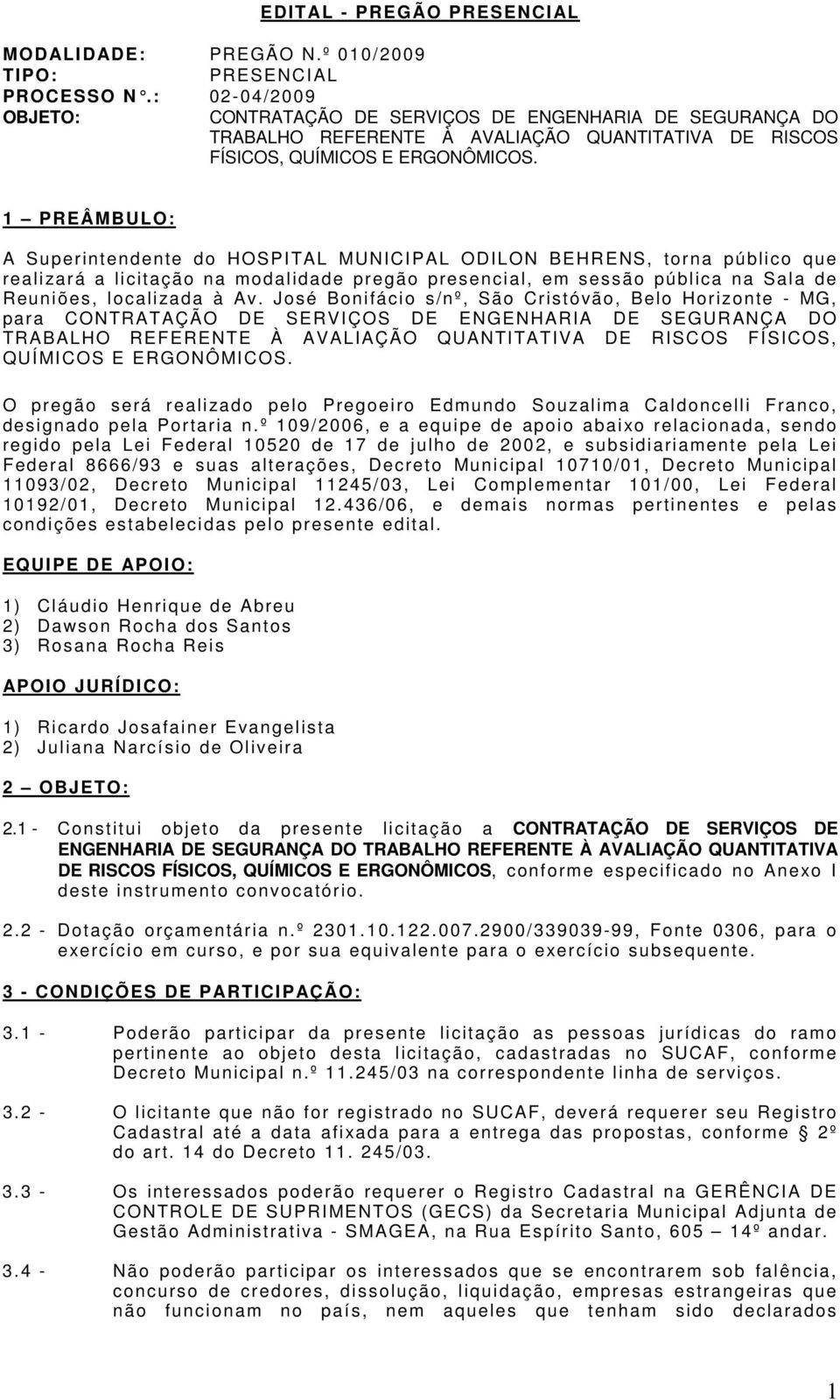 1 PREÂMBULO: A Superi ntendente do HOSPITAL MUNICIPAL ODILON BEHRENS, torna públ i c o que realizará a licitação na modalidade pregão presencial, em sessão pública na Sala de Reuniões, localizada à