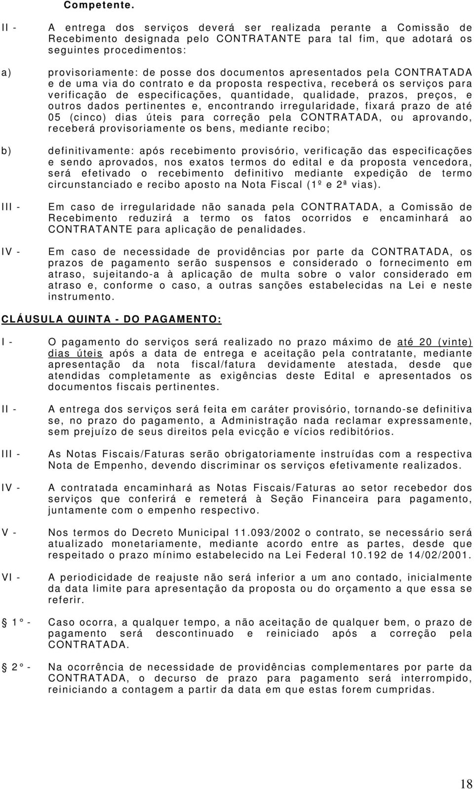 ente: de pos s e dos doc um entos apres entados pel a CONTRATADA e de um a vi a do c ontrato e da propos ta res pec ti va, rec eberá os s ervi ç os para verificação de especificações, quantidade,