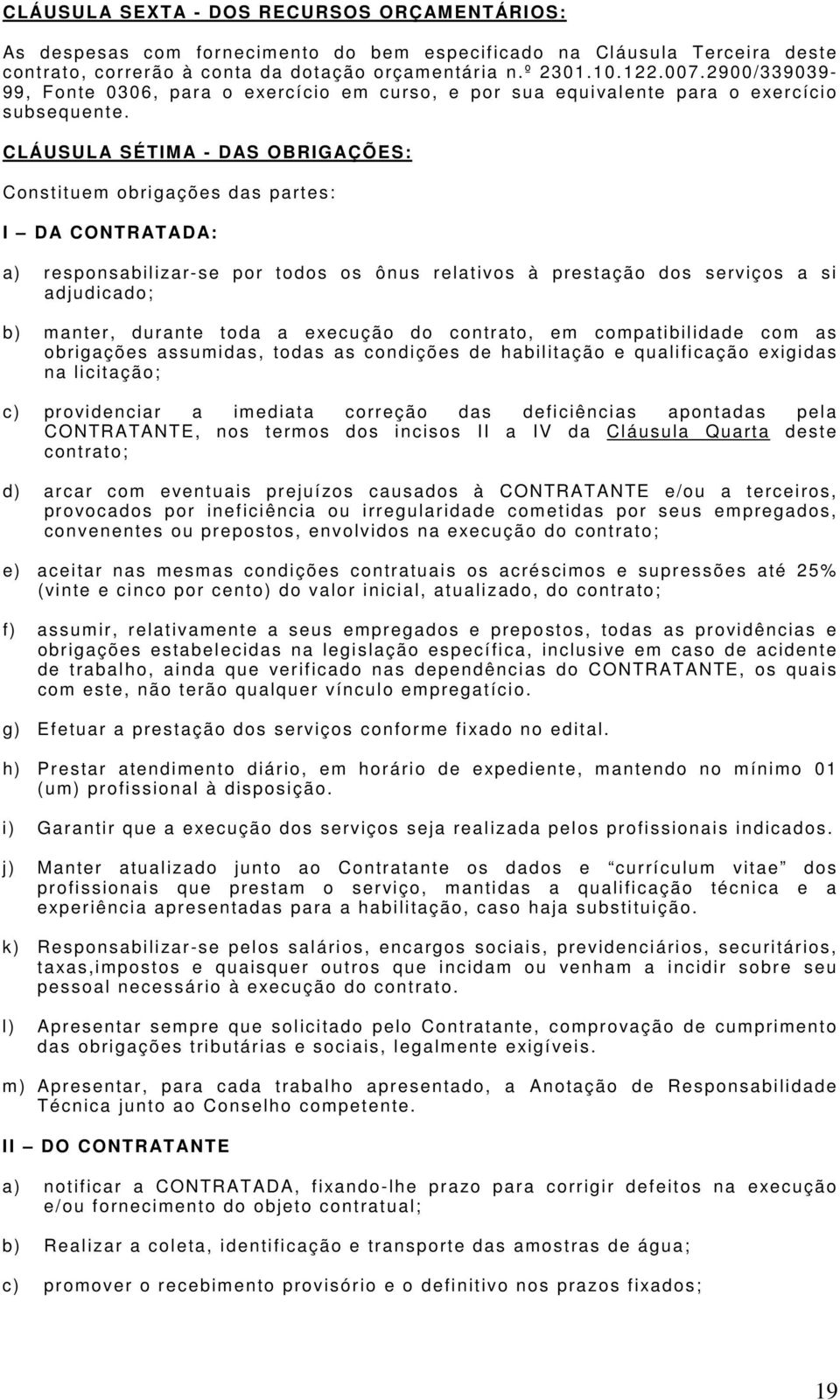 CLÁUSULA SÉTIM A - DAS OBRIGAÇÕES: Cons ti tuem obri gaç ões das partes: I DA CONTRATADA: a) responsabilizar-se por todos os ônus relativos à prestação dos serviços a si adjudicado; b) m anter,