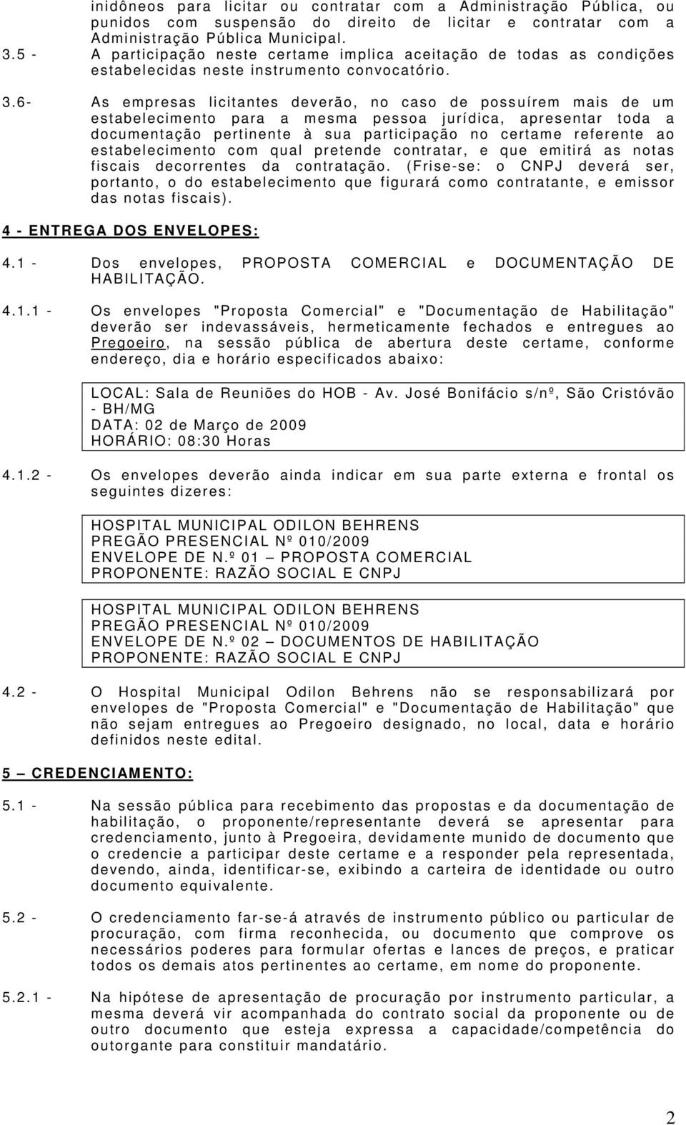 6- As empresas licitantes deverão, no caso de possuírem mais de um estabelecimento para a mesma pessoa jurídica, apresentar toda a doc um entaç ão perti nente à s ua parti c i paç ão no c ertam e