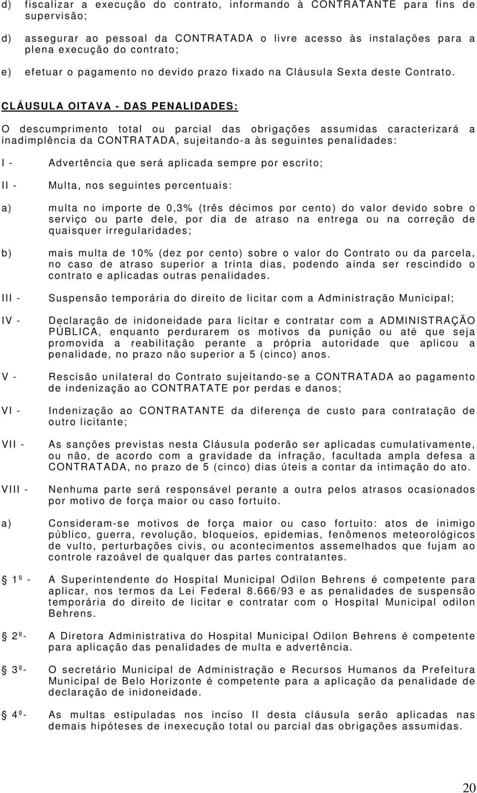 CLÁUSULA OITAVA - DAS PENALIDADES: O descumprimento total ou parcial das obrigações assumidas caracterizará a inadimplência da CONTRATADA, sujeitando-a às seguintes penalidades: I - II - Advertência