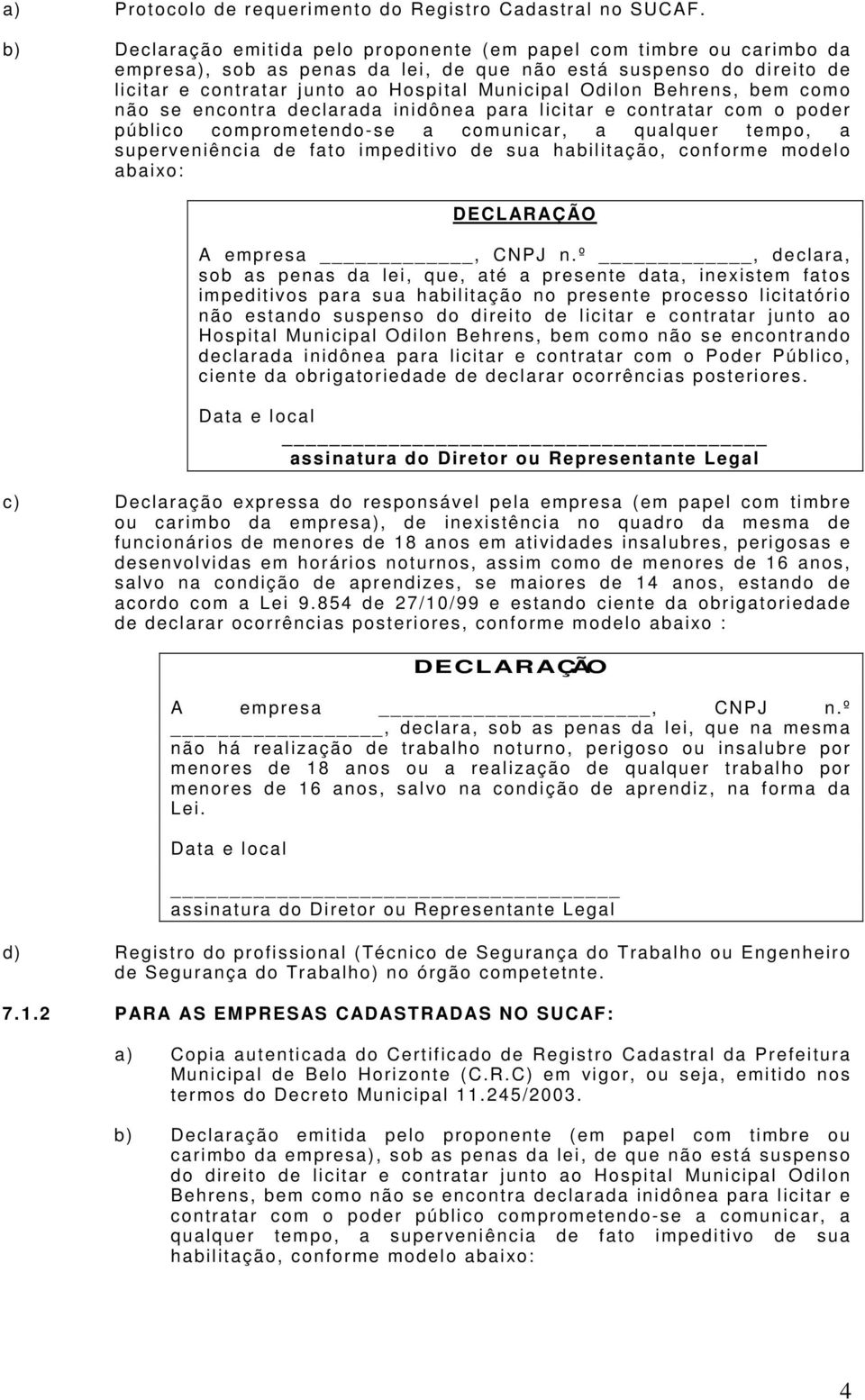 Behrens, bem como não se encontra declarada inidônea para licitar e contratar com o poder público comprometendo-se a comunicar, a qualquer tempo, a superveniência de fato impeditivo de sua