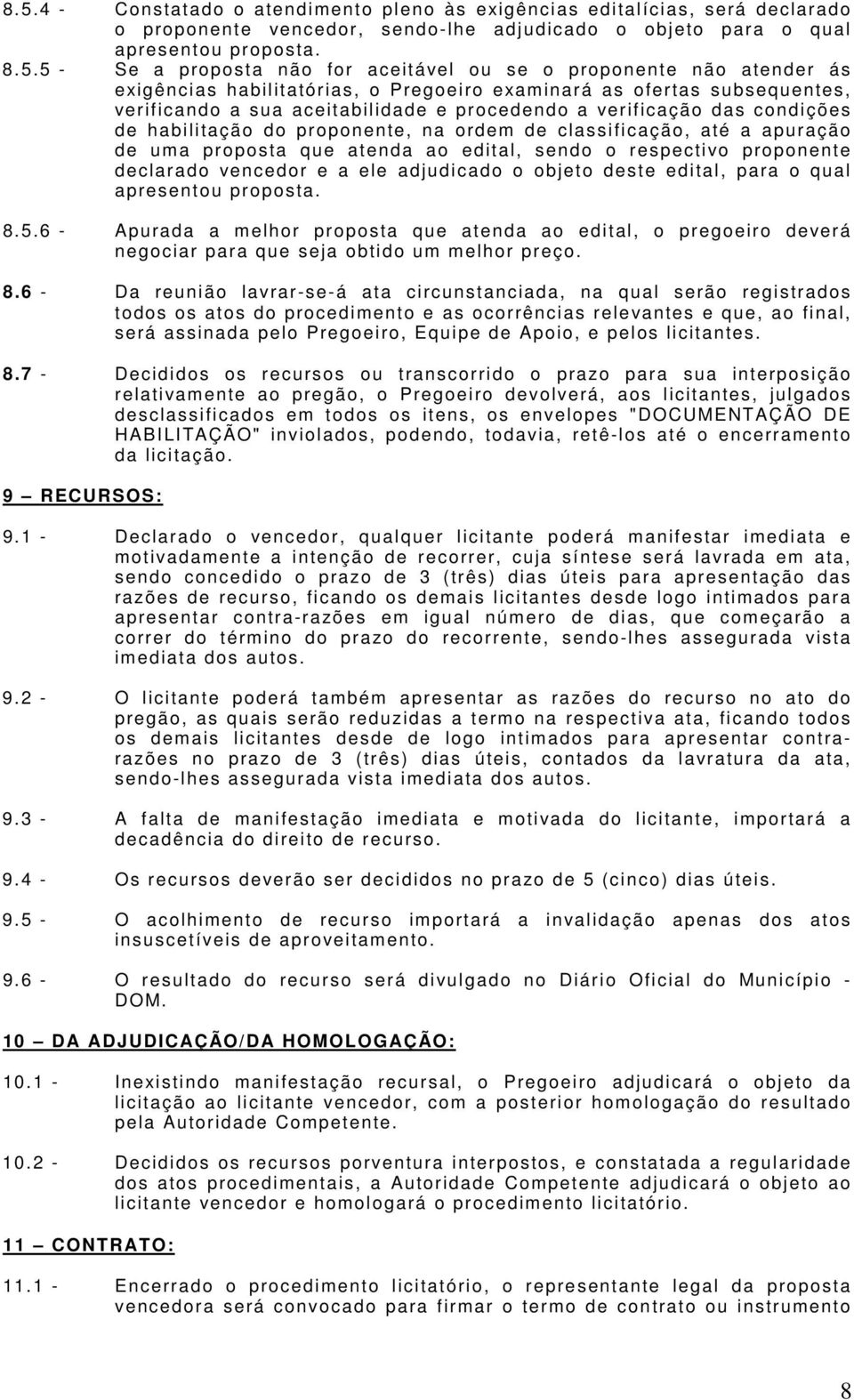 verificação das condições de habilitação do proponente, na ordem de classificação, até a apuração de um a propos ta que atenda ao edi tal, s endo o res pec ti vo proponente dec l arado venc edor e a