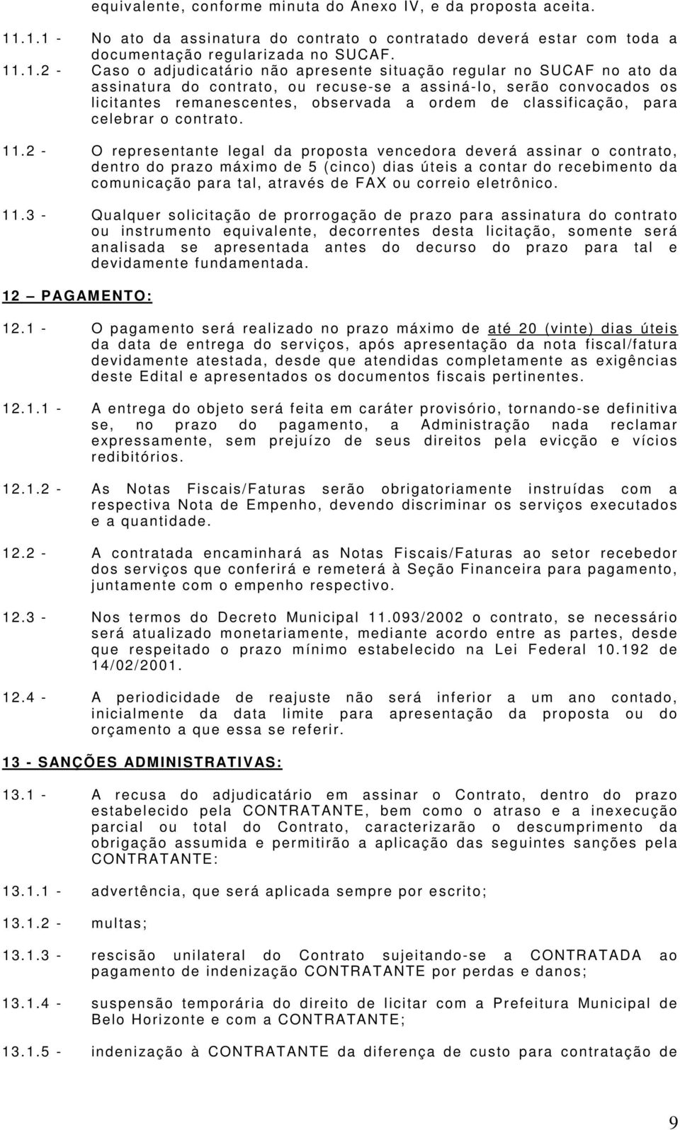 SUCAF no ato da assinatura do contrato, ou recuse-se a assiná-io, serão convocados os licitantes remanescentes, observada a ordem de classificação, para celebrar o contrato. 11.