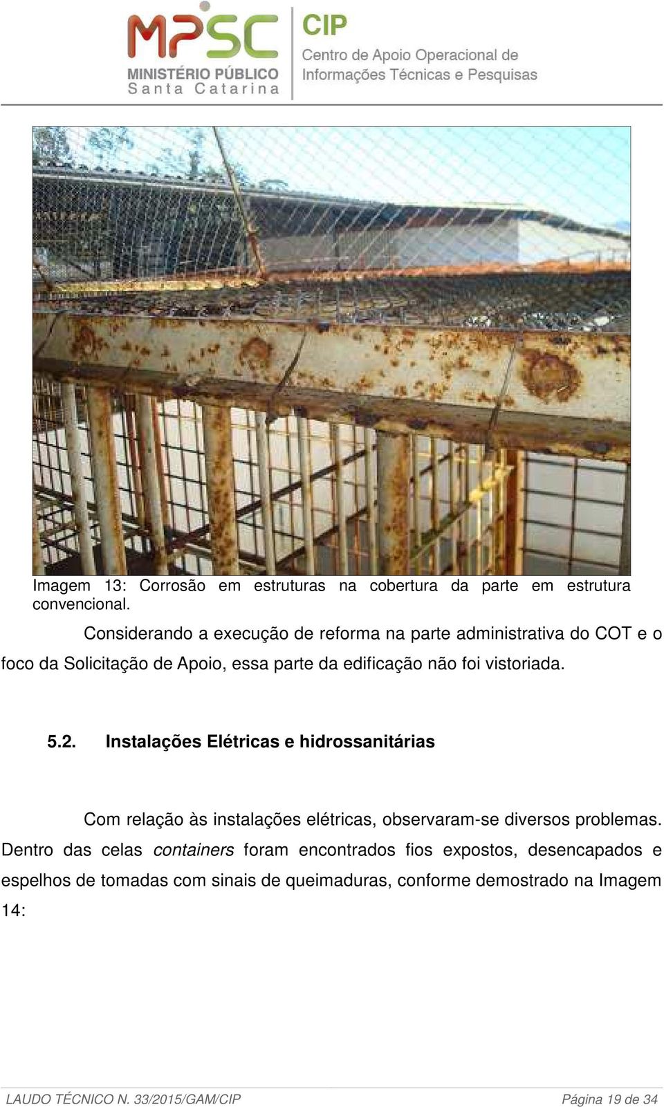 vistoriada. 5.2. Instalações Elétricas e hidrossanitárias Com relação às instalações elétricas, observaram-se diversos problemas.