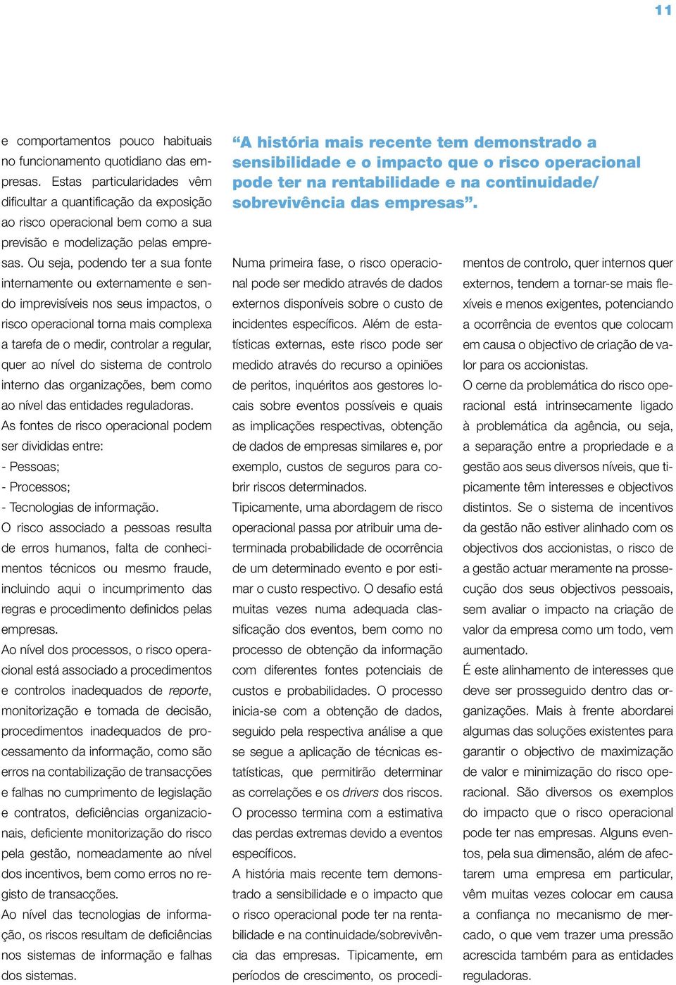 Ou seja, podendo ter a sua fonte internamente ou externamente e sendo imprevisíveis nos seus impactos, o risco operacional torna mais complexa a tarefa de o medir, controlar a regular, quer ao nível