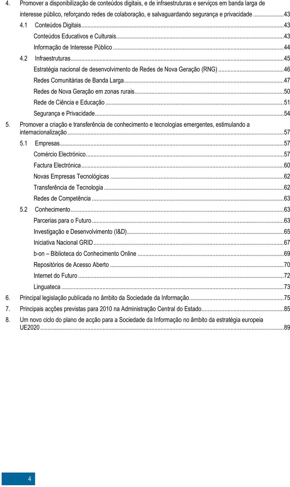 ..45 Estratégia nacional de desenvolvimento de Redes de Nova Geração (RNG)...46 Redes Comunitárias de Banda Larga...47 Redes de Nova Geração em zonas rurais...50 Rede de Ciência e Educação.