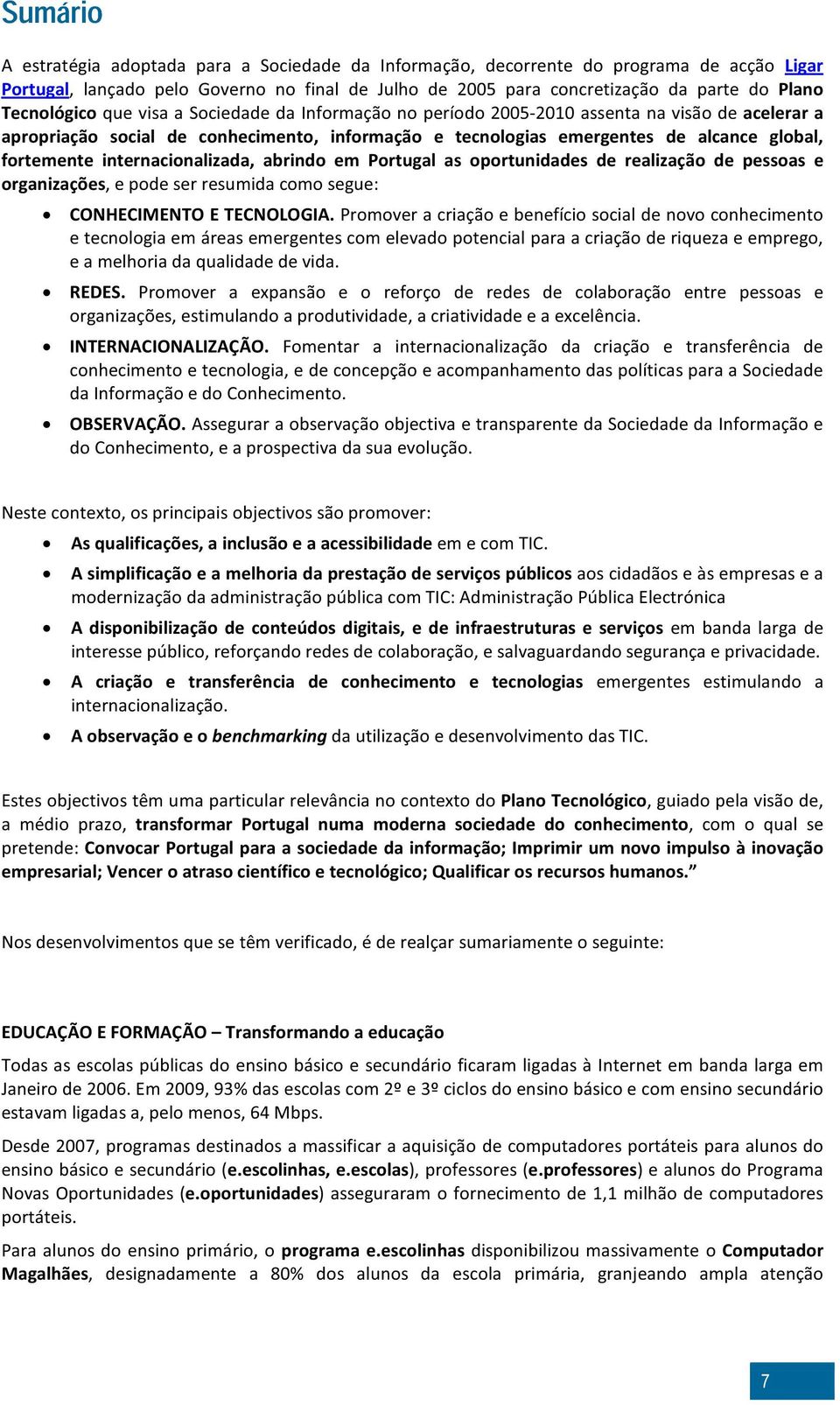 fortemente internacionalizada, abrindo em Portugal as oportunidades de realização de pessoas e organizações, e pode ser resumida como segue: CONHECIMENTO E TECNOLOGIA.