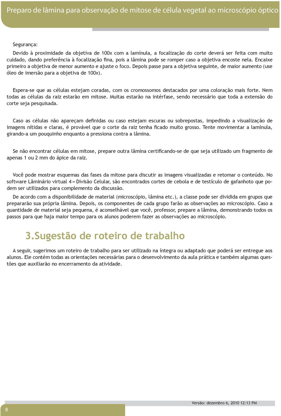 Espera-se que as células estejam coradas, com os cromossomos destacados por uma coloração mais forte. Nem todas as células da raiz estarão em mitose.