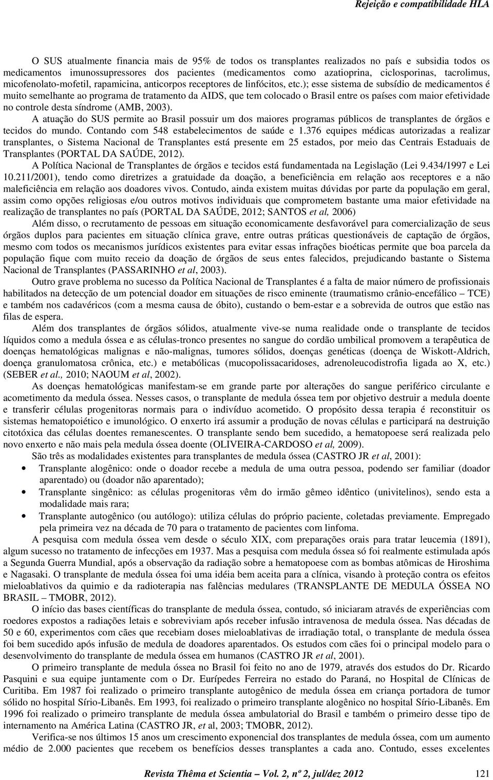 ); esse sistema de subsídio de medicamentos é muito semelhante ao programa de tratamento da AIDS, que tem colocado o Brasil entre os países com maior efetividade no controle desta síndrome (AMB,