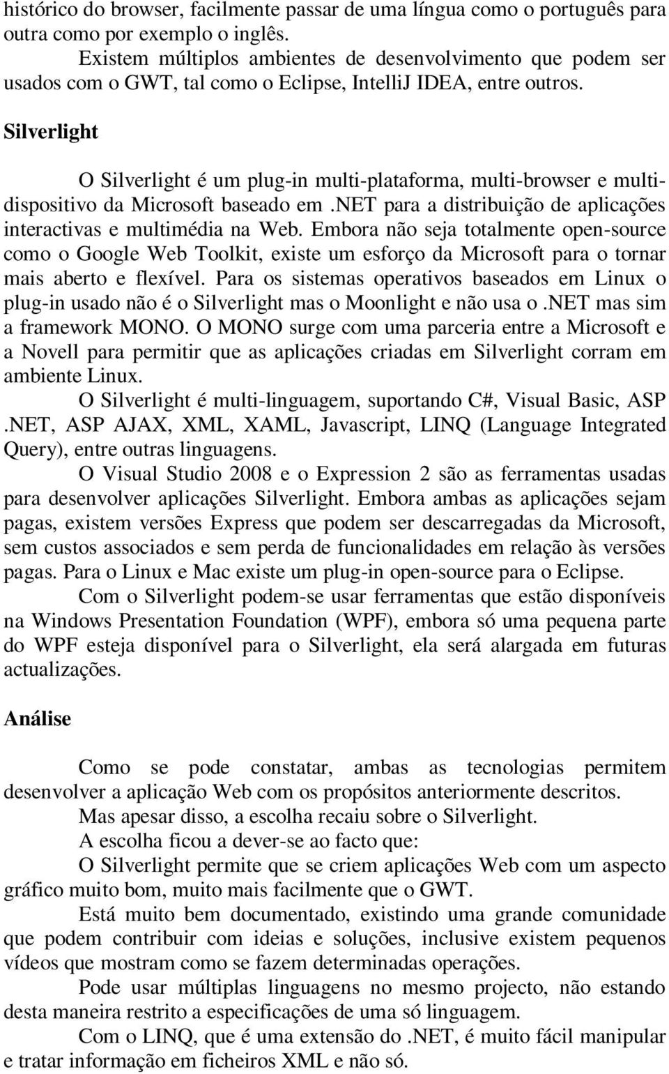 Silverlight O Silverlight é um plug-in multi-plataforma, multi-browser e multidispositivo da Microsoft baseado em.net para a distribuição de aplicações interactivas e multimédia na Web.