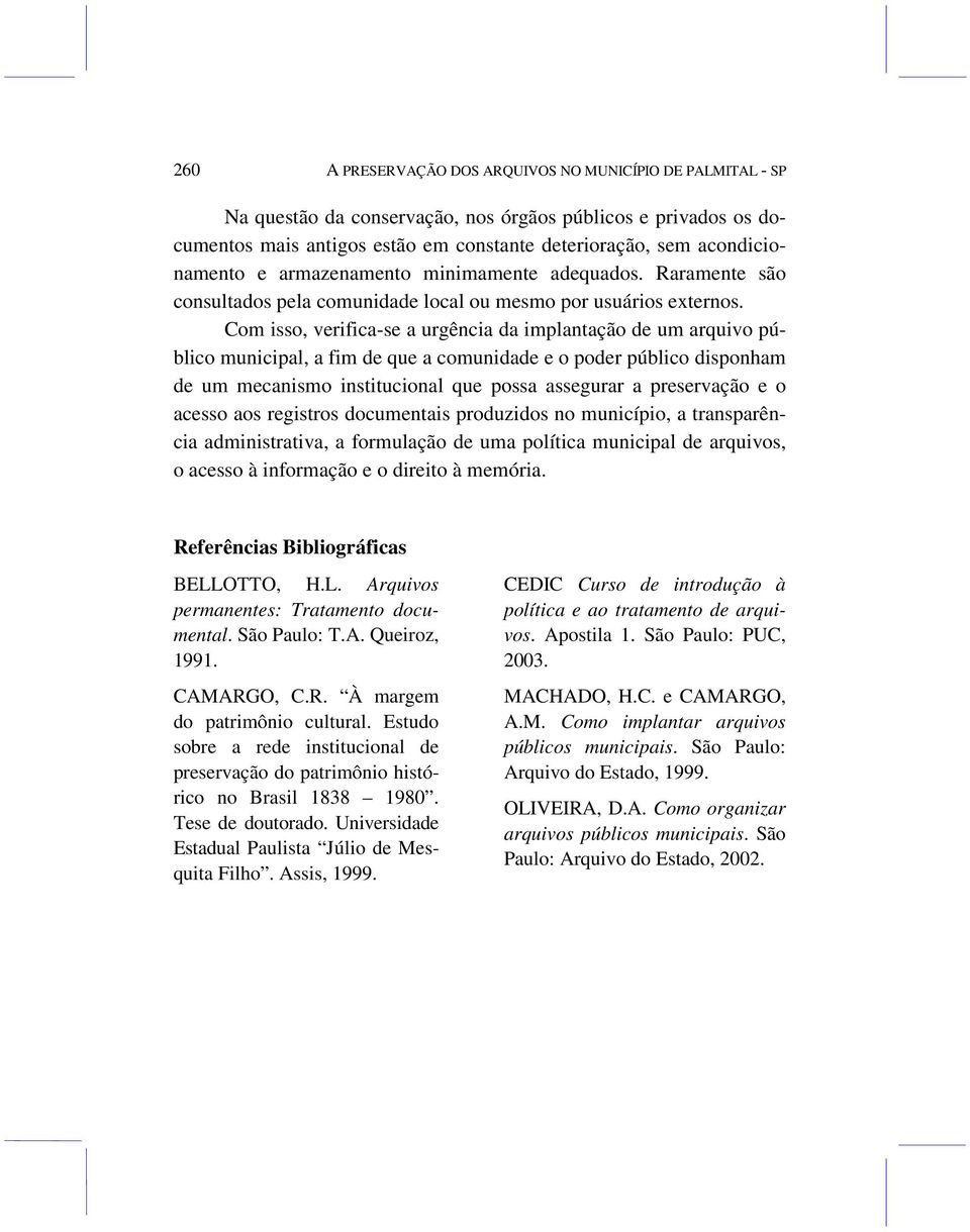 Com isso, verifica-se a urgência da implantação de um arquivo público municipal, a fim de que a comunidade e o poder público disponham de um mecanismo institucional que possa assegurar a preservação