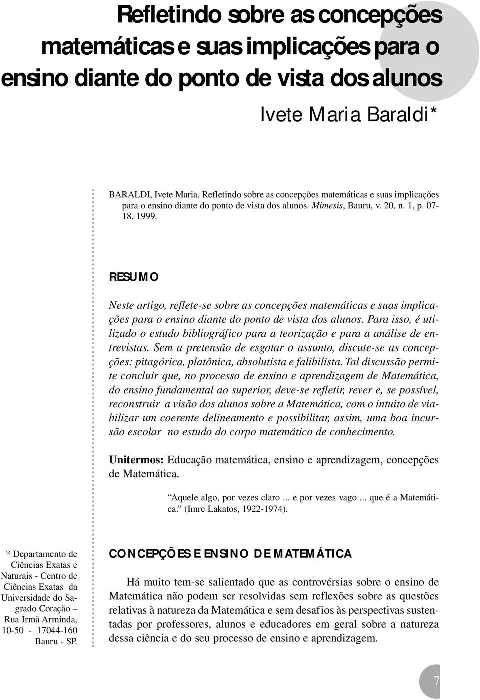 Sem a pretensão de esgotar o assunto, discute-se as concepções: pitagórica, platônica, absolutista e falibilista.