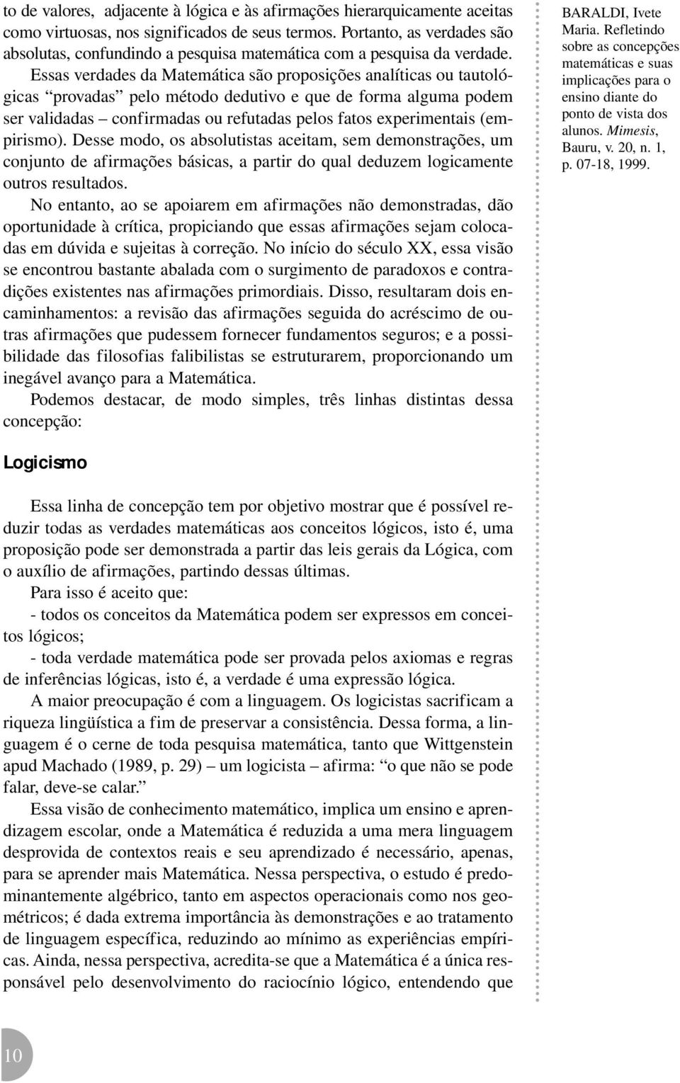 Essas verdades da Matemática são proposições analíticas ou tautológicas provadas pelo método dedutivo e que de forma alguma podem ser validadas confirmadas ou refutadas pelos fatos experimentais