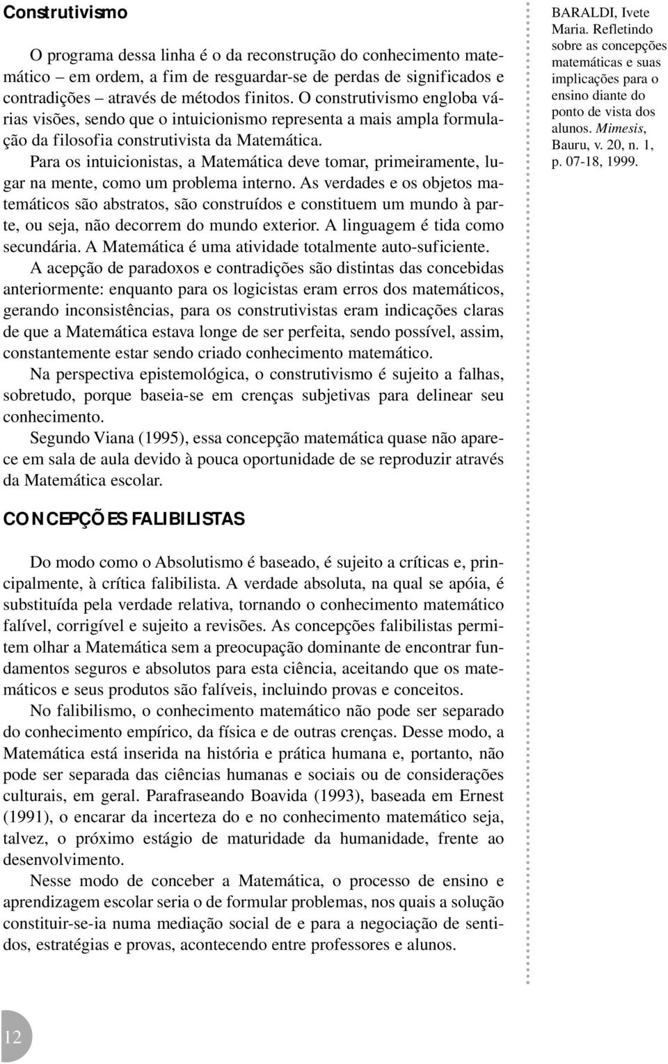 Para os intuicionistas, a Matemática deve tomar, primeiramente, lugar na mente, como um problema interno.