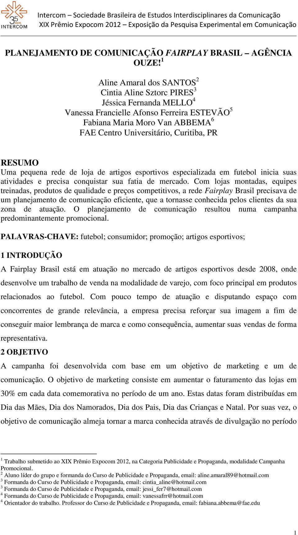 RESUMO Uma pequena rede de loja de artigos esportivos especializada em futebol inicia suas atividades e precisa conquistar sua fatia de mercado.