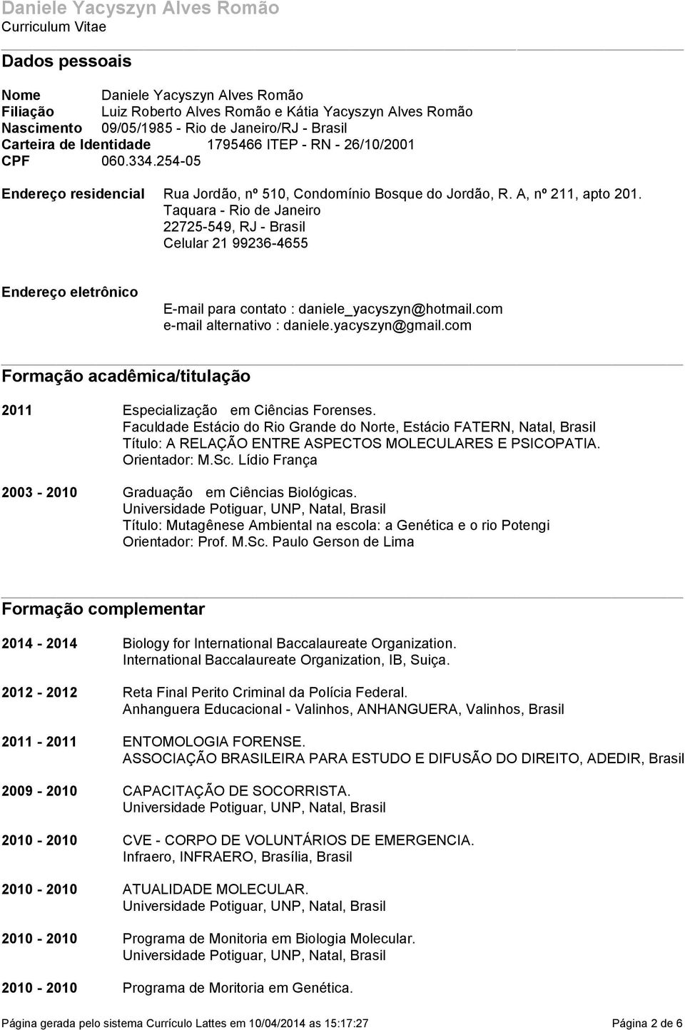 22725-549, RJ - Brasil Celular 21 99236-4655 Endereço eletrônico E-mail para contato : daniele_yacyszyn@hotmailcom e-mail alternativo : danieleyacyszyn@gmailcom Formação acadêmica/titulação 2011