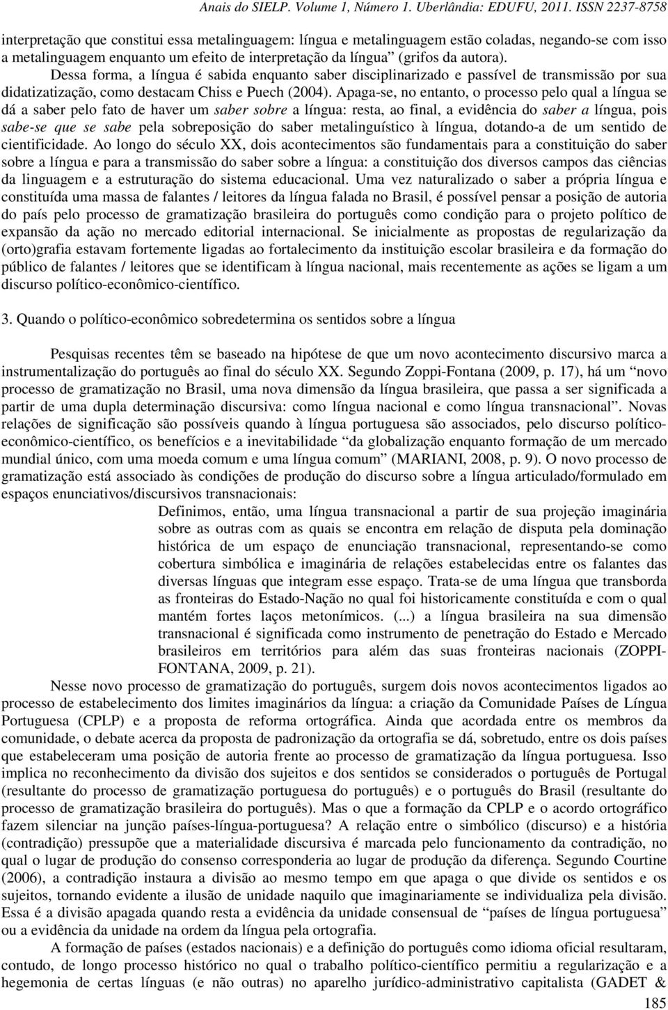 Apaga-se, no entanto, o processo pelo qual a língua se dá a saber pelo fato de haver um saber sobre a língua: resta, ao final, a evidência do saber a língua, pois sabe-se que se sabe pela