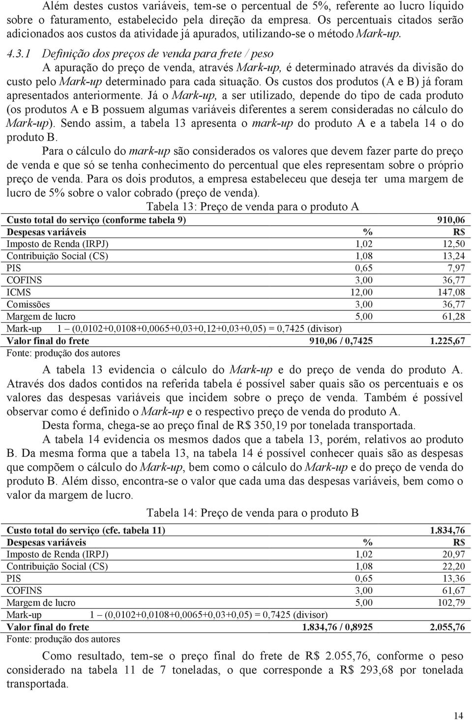 1 Definição dos preços de venda para frete / peso A apuração do preço de venda, através Mark-up, é determinado através da divisão do custo pelo Mark-up determinado para cada situação.