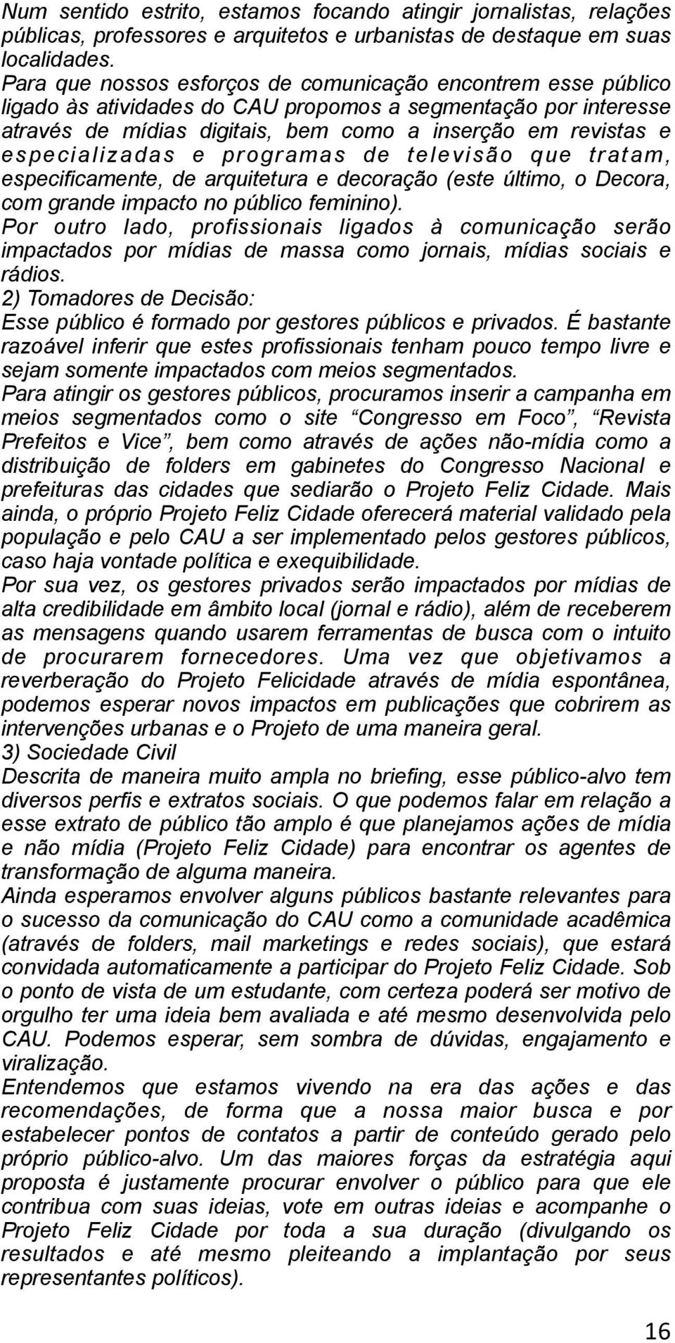 especializadas e programas de televisão que tratam, especificamente, de arquitetura e decoração (este último, o Decora, com grande impacto no público feminino).