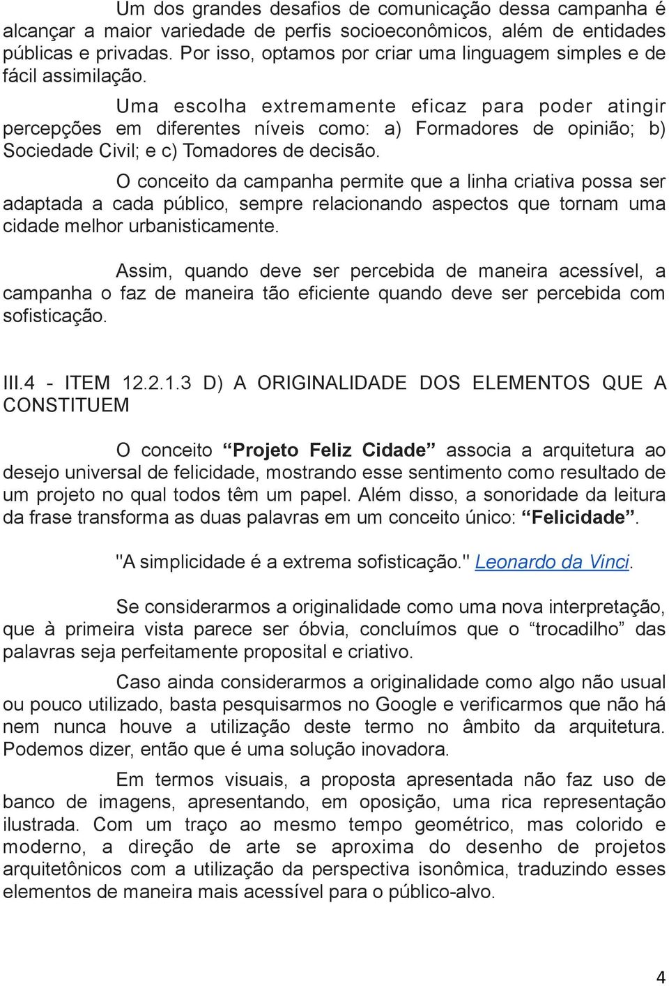 Uma escolha extremamente eficaz para poder atingir percepções em diferentes níveis como: a) Formadores de opinião; b) Sociedade Civil; e c) Tomadores de decisão.