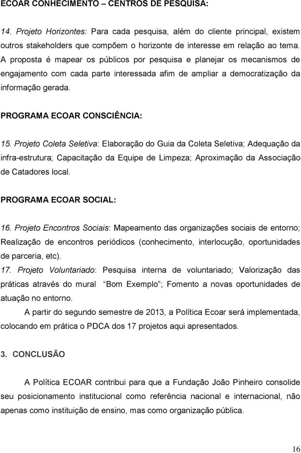 Projeto Coleta Seletiva: Elaboração do Guia da Coleta Seletiva; Adequação da infra-estrutura; Capacitação da Equipe de Limpeza; Aproximação da Associação de Catadores local. PROGRAMA ECOAR SOCIAL: 16.