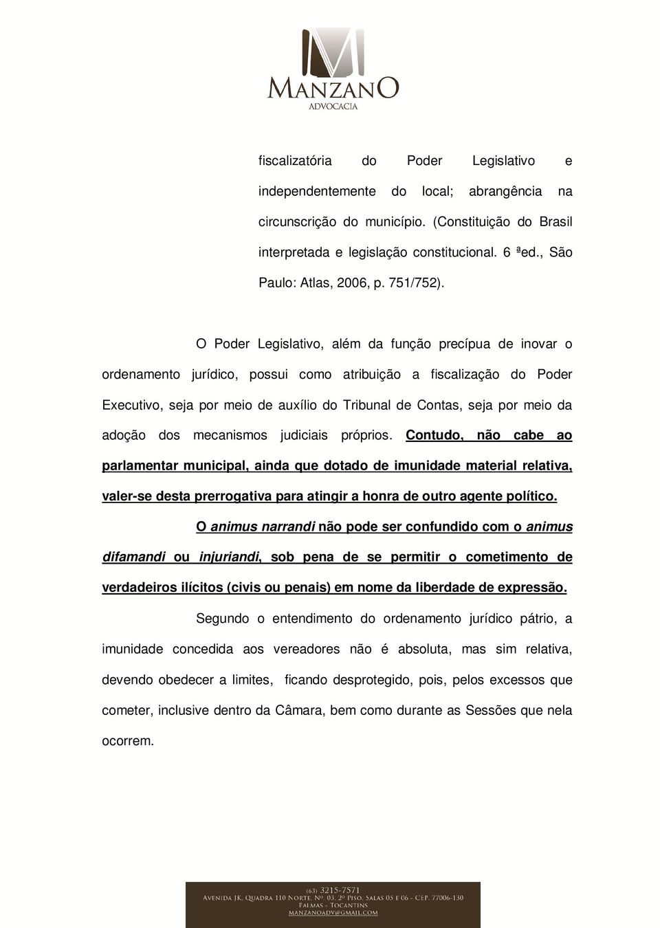 O Poder Legislativo, além da função precípua de inovar o ordenamento jurídico, possui como atribuição a fiscalização do Poder Executivo, seja por meio de auxílio do Tribunal de Contas, seja por meio