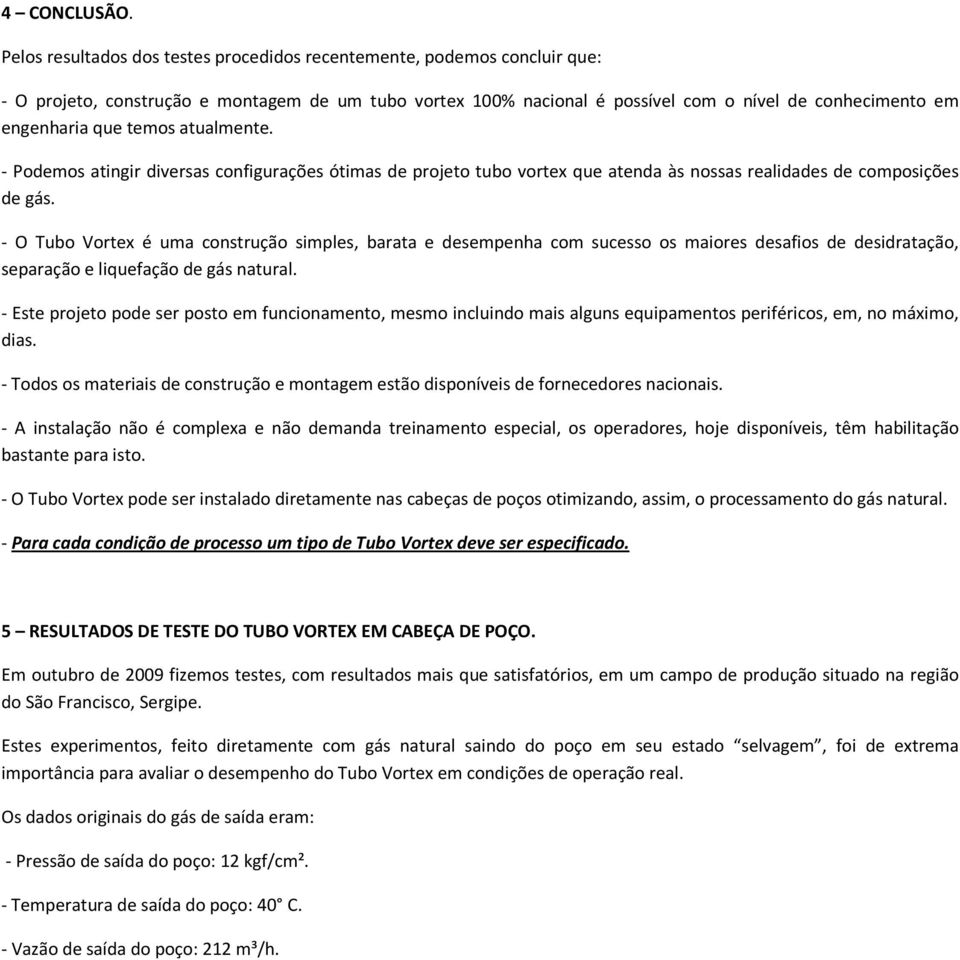 temos atualmente. - Podemos atingir diversas configurações ótimas de projeto tubo vortex que atenda às nossas realidades de composições de gás.