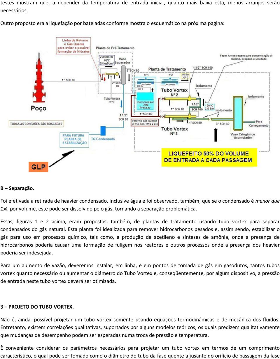 Foi efetivada a retirada de heavier condensado, inclusive água e foi observado, também, que se o condensado é menor que 1%, por volume, este pode ser dissolvido pelo gás, tornando a separação