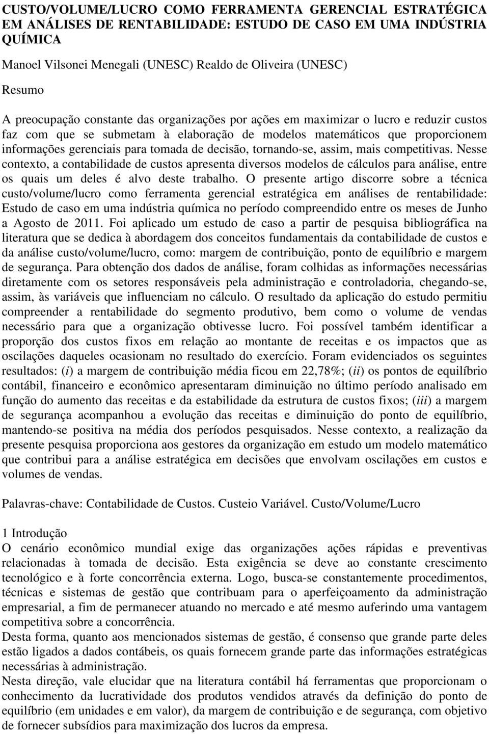 de decisão, tornando-se, assim, mais competitivas. Nesse contexto, a contabilidade de custos apresenta diversos modelos de cálculos para análise, entre os quais um deles é alvo deste trabalho.