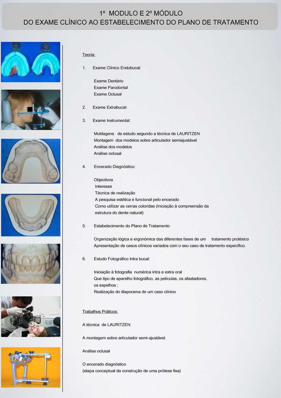 Encerado Diagnóstico: Objectivos Interesse Técnica de realização A pesquisa estética e funcional pelo encerado Como utilizar as cerras coloridas (Iniciação à compreensão da estrutura do dente