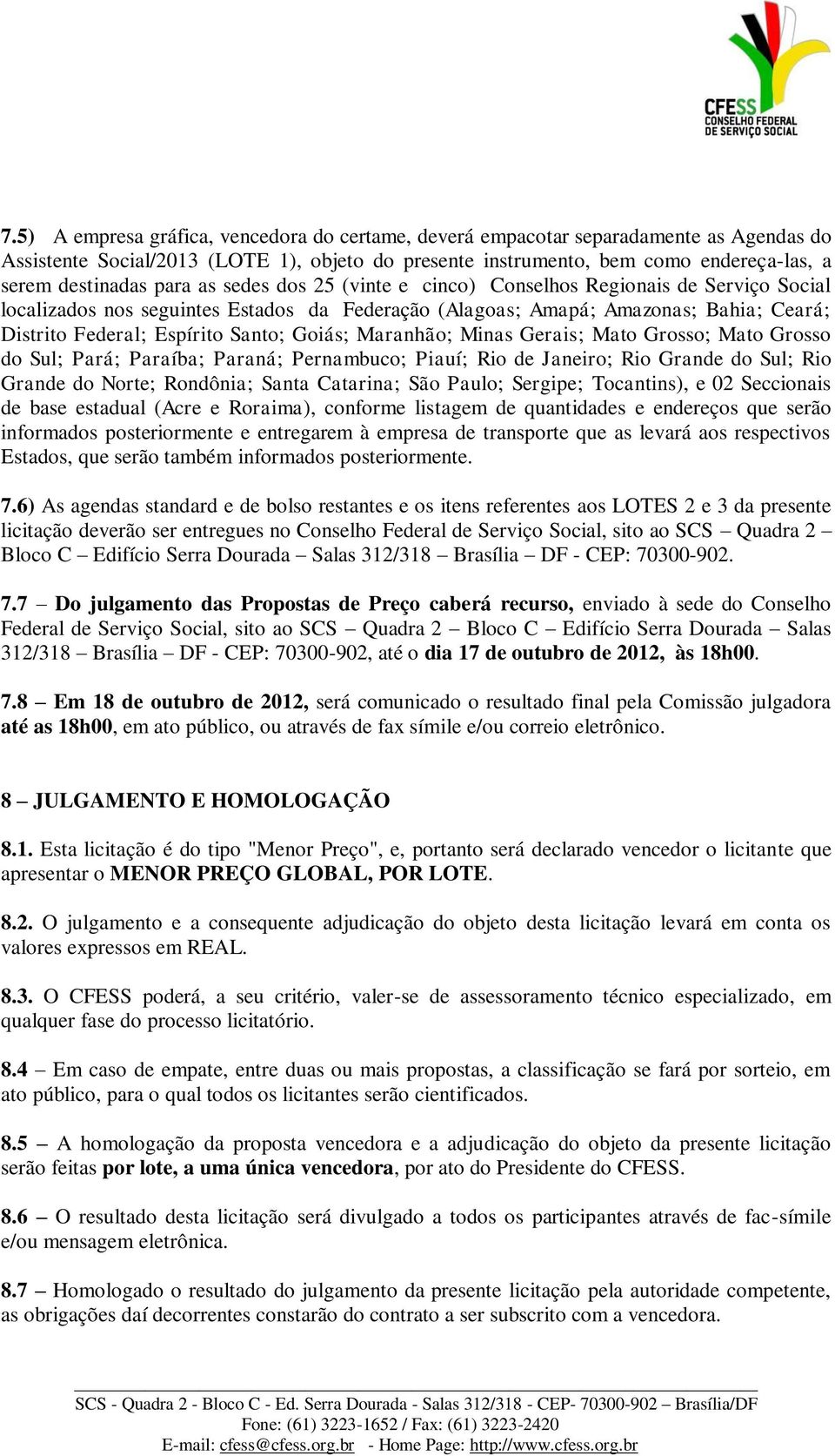 Goiás; Maranhão; Minas Gerais; Mato Grosso; Mato Grosso do Sul; Pará; Paraíba; Paraná; Pernambuco; Piauí; Rio de Janeiro; Rio Grande do Sul; Rio Grande do Norte; Rondônia; Santa Catarina; São Paulo;