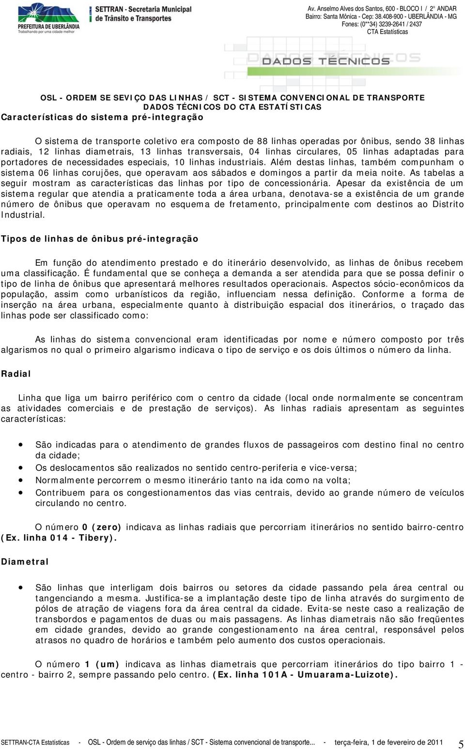 pré-integração O sistema de transporte coletivo era composto de 88 linhas operadas por ônibus, sendo 38 linhas radiais, 12 linhas diametrais, 13 linhas transversais, 04 linhas circulares, 05 linhas