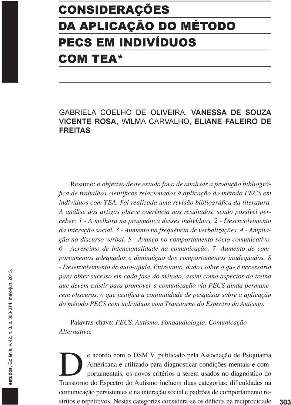 A análise dos artigos obteve coerência nos resultados, sendo possível perceber: 1 - A melhora na pragmática desses indivíduos, 2 - Desenvolvimento da interação social.