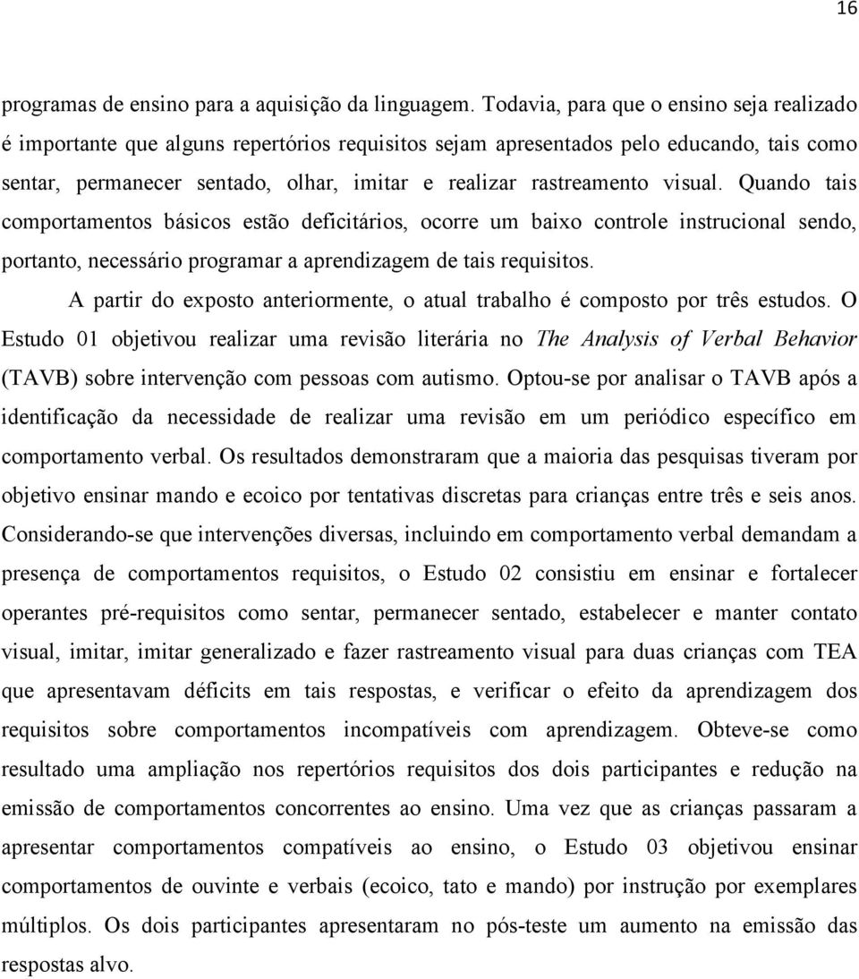 visual. Quando tais comportamentos básicos estão deficitários, ocorre um baixo controle instrucional sendo, portanto, necessário programar a aprendizagem de tais requisitos.