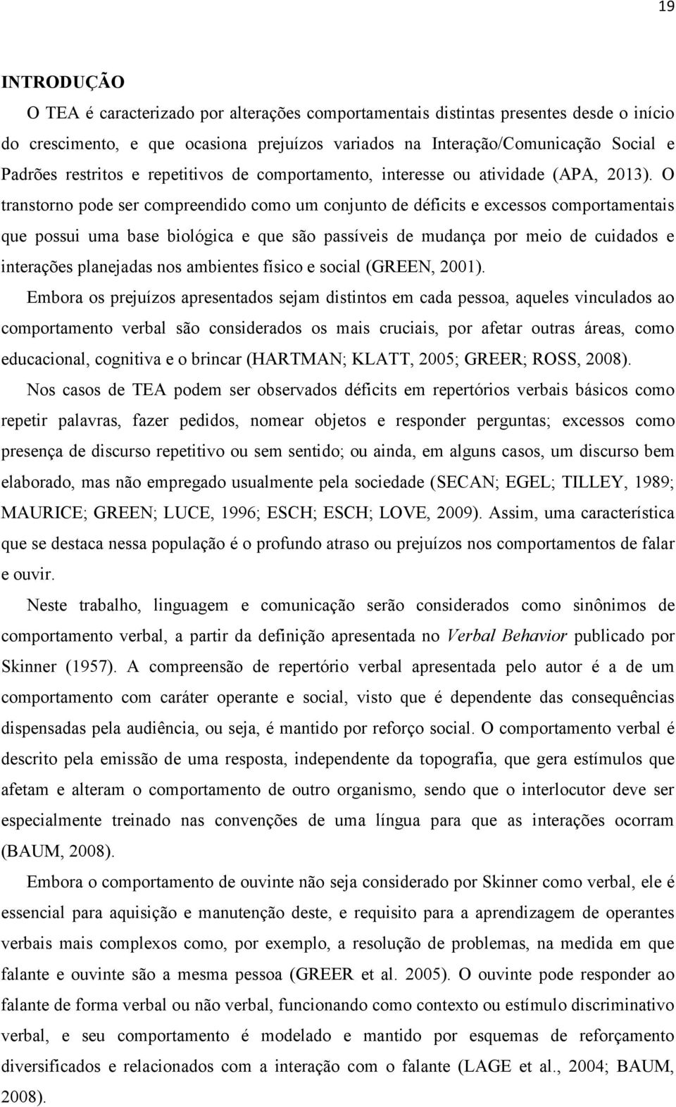 O transtorno pode ser compreendido como um conjunto de déficits e excessos comportamentais que possui uma base biológica e que são passíveis de mudança por meio de cuidados e interações planejadas