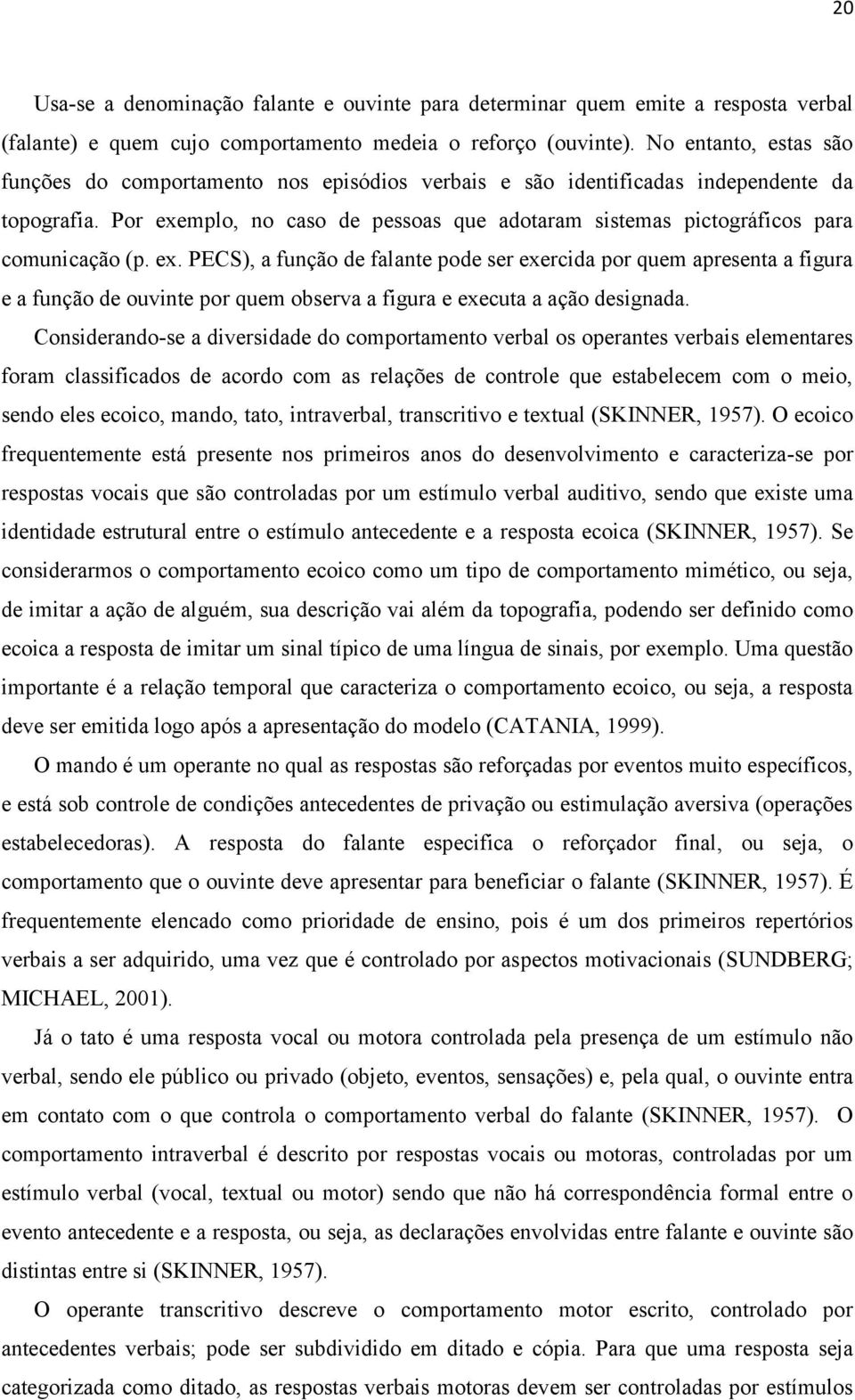 Por exemplo, no caso de pessoas que adotaram sistemas pictográficos para comunicação (p. ex. PECS), a função de falante pode ser exercida por quem apresenta a figura e a função de ouvinte por quem observa a figura e executa a ação designada.