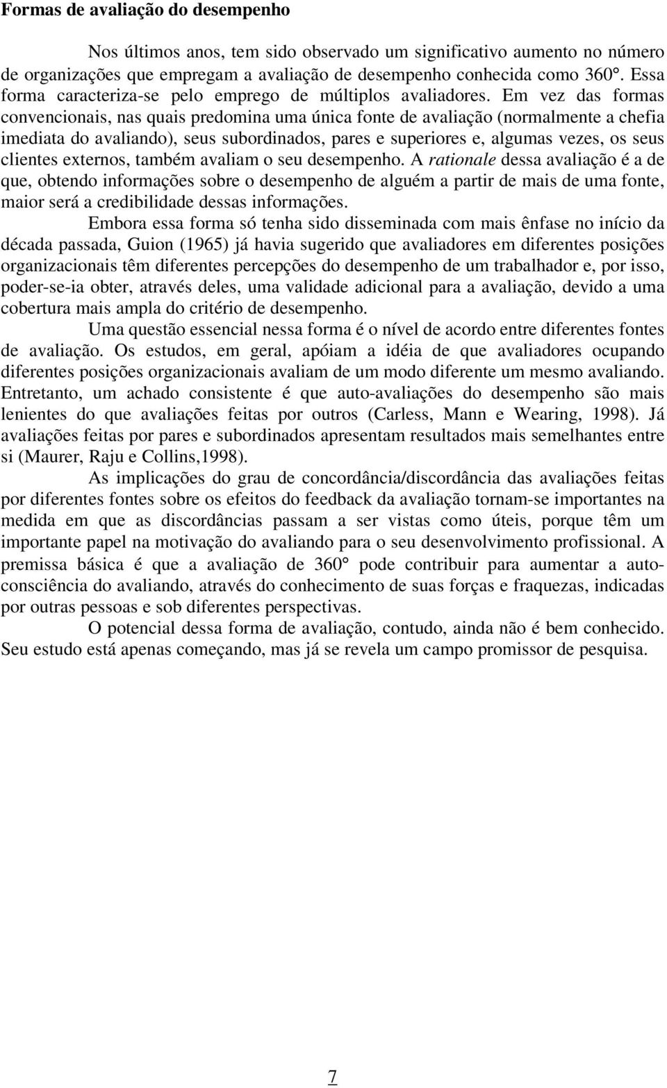 Em vez das formas convencionais, nas quais predomina uma única fonte de avaliação (normalmente a chefia imediata do avaliando), seus subordinados, pares e superiores e, algumas vezes, os seus