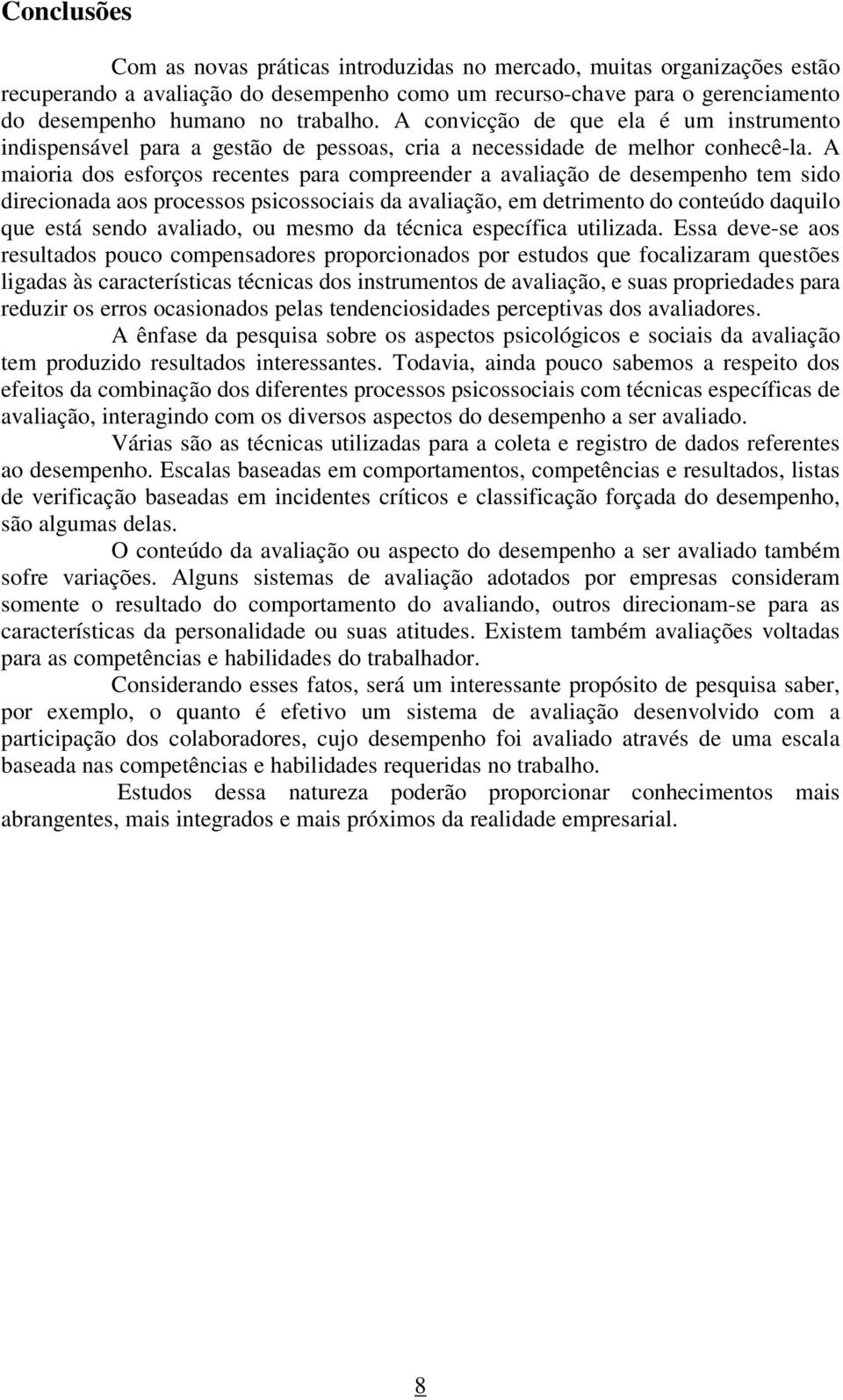 A maioria dos esforços recentes para compreender a avaliação de desempenho tem sido direcionada aos processos psicossociais da avaliação, em detrimento do conteúdo daquilo que está sendo avaliado, ou