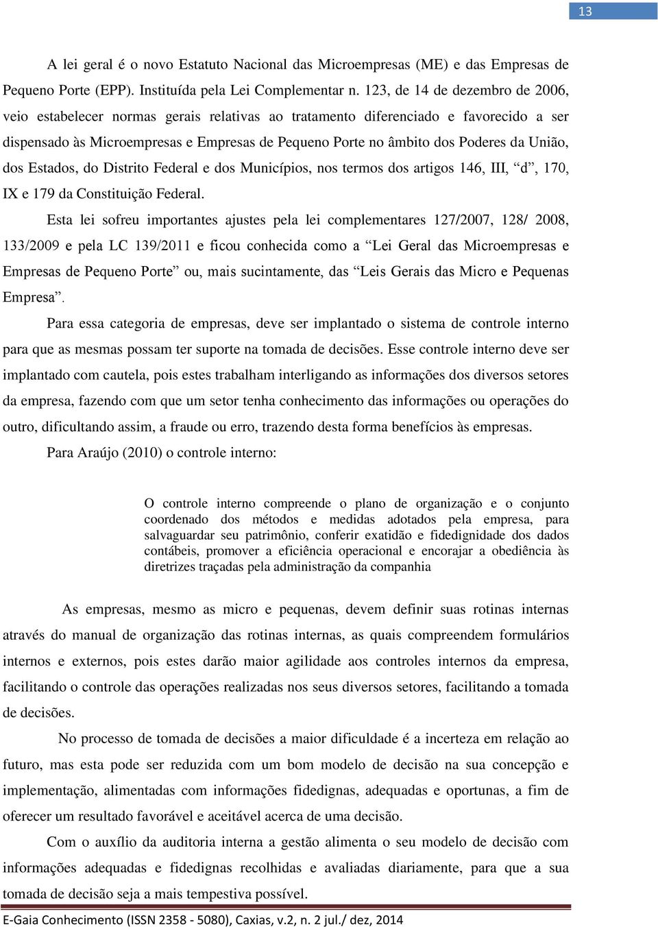 União, dos Estados, do Distrito Federal e dos Municípios, nos termos dos artigos 146, III, d, 170, IX e 179 da Constituição Federal.