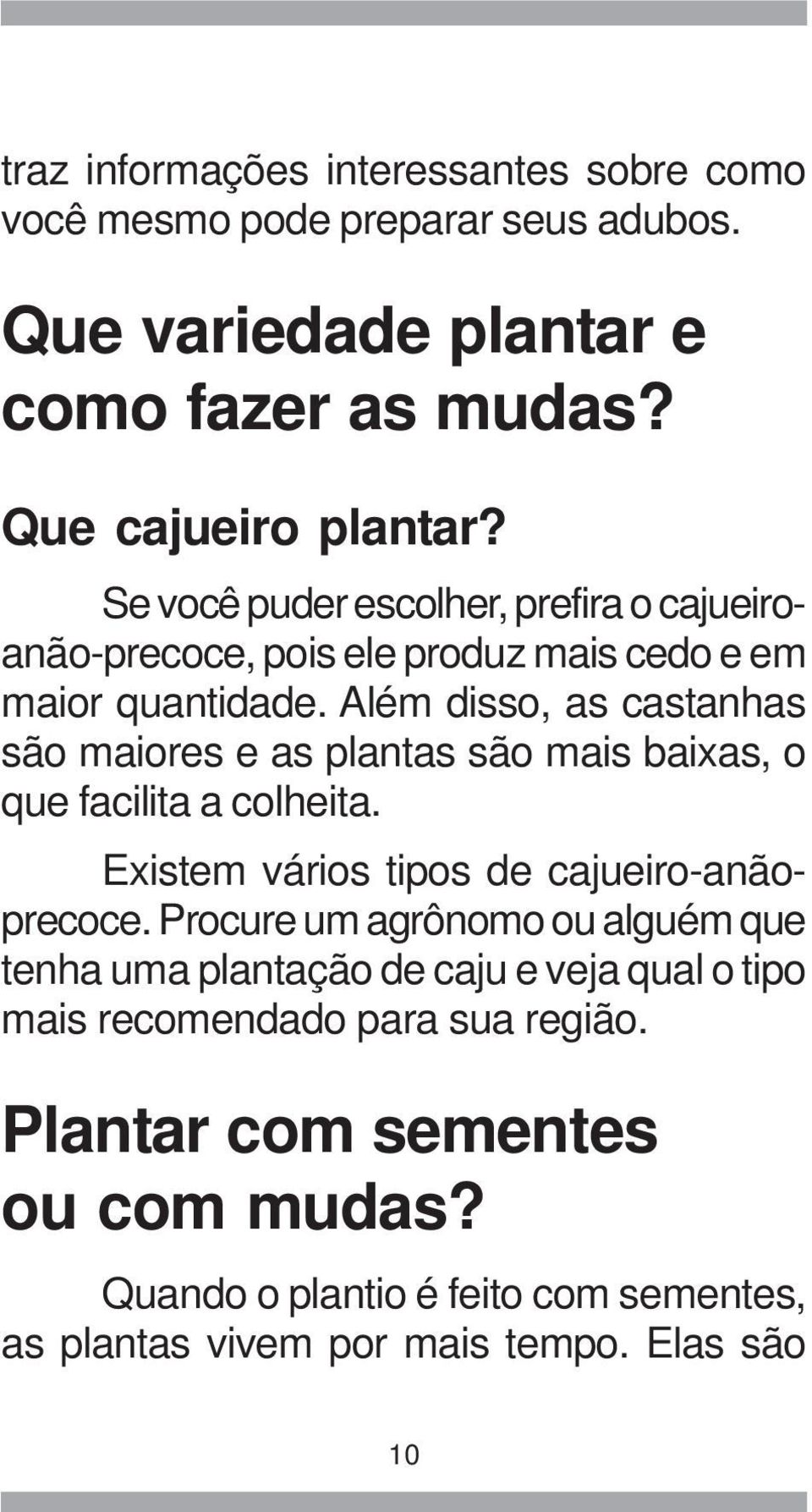 Além disso, as castanhas são maiores e as plantas são mais baixas, o que facilita a colheita. Existem vários tipos de cajueiro-anãoprecoce.