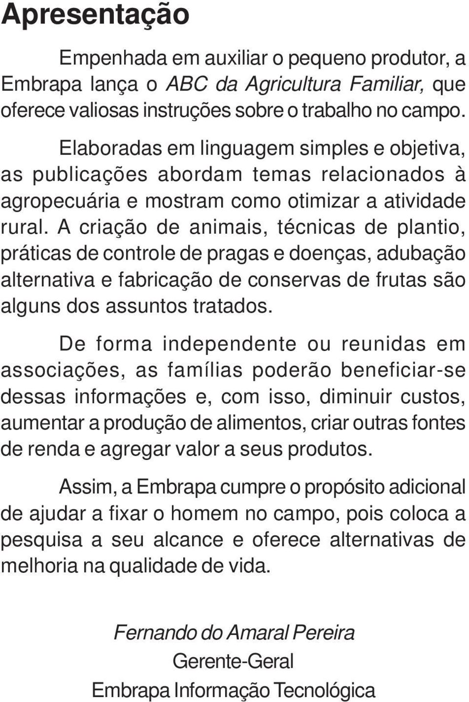 A criação de animais, técnicas de plantio, práticas de controle de pragas e doenças, adubação alternativa e fabricação de conservas de frutas são alguns dos assuntos tratados.