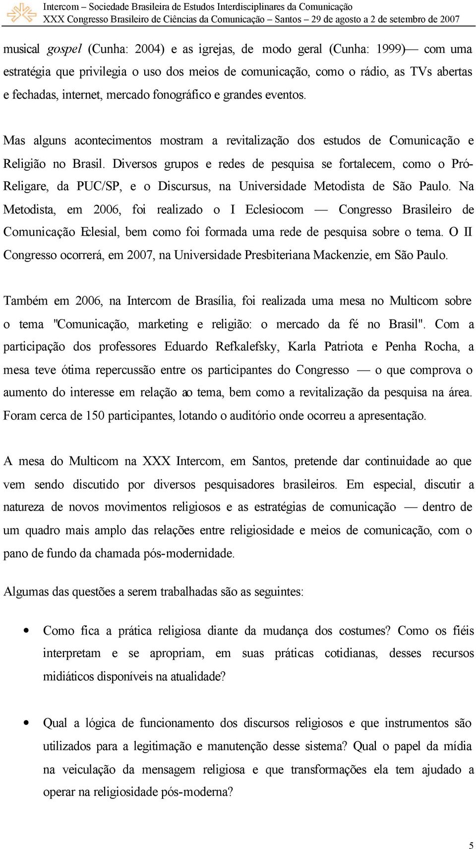 Diversos grupos e redes de pesquisa se fortalecem, como o Pró- Religare, da PUC/SP, e o Discursus, na Universidade Metodista de São Paulo.