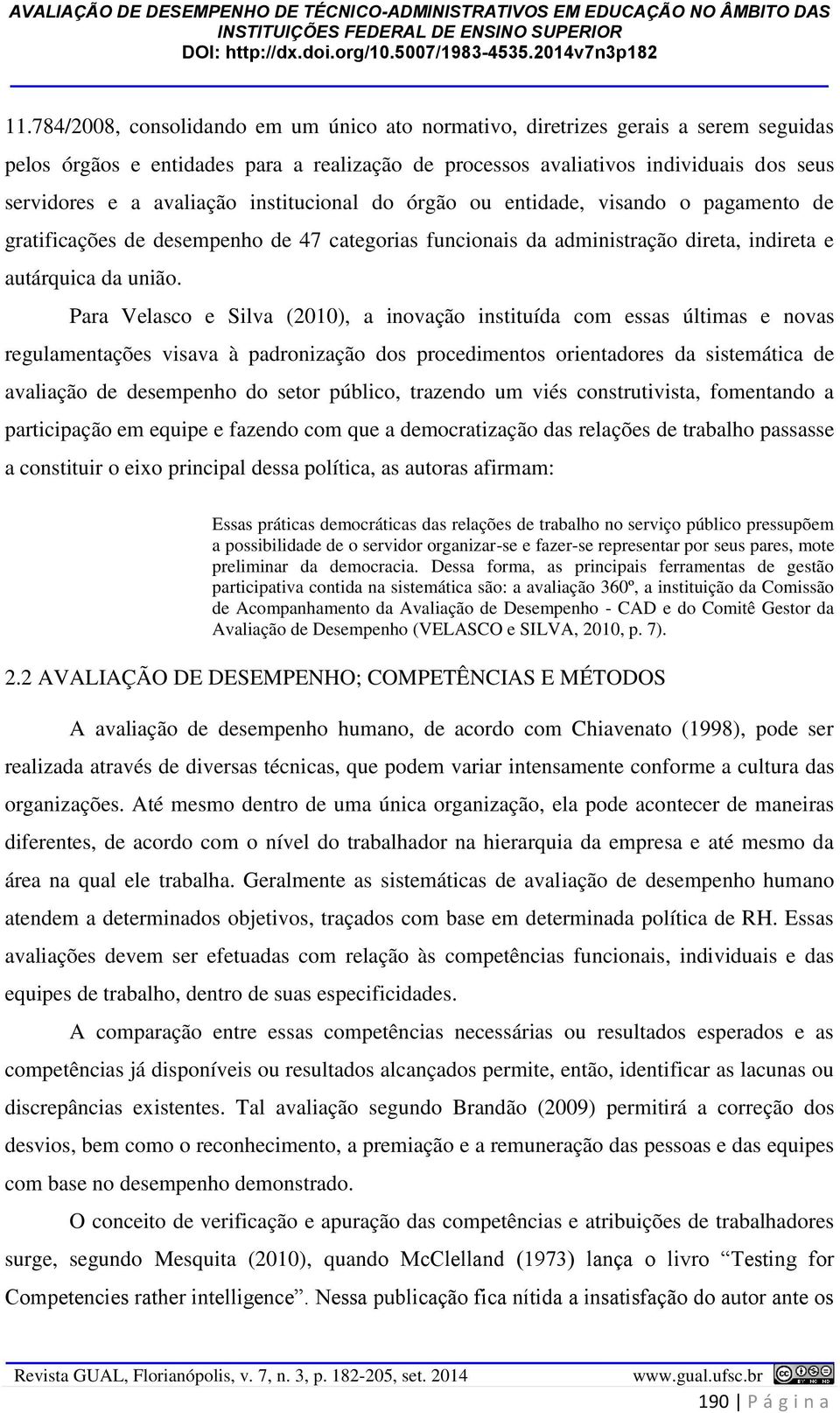 Para Velasco e Silva (2010), a inovação instituída com essas últimas e novas regulamentações visava à padronização dos procedimentos orientadores da sistemática de avaliação de desempenho do setor