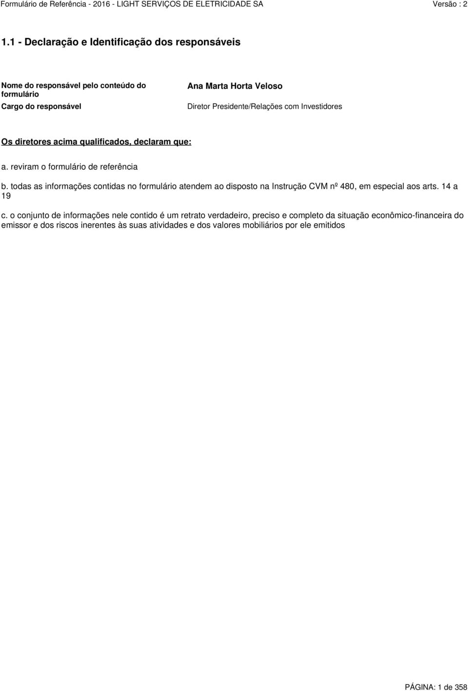 todas as informações contidas no formulário atendem ao disposto na Instrução CVM nº 480, em especial aos arts. 14 a 19 c.