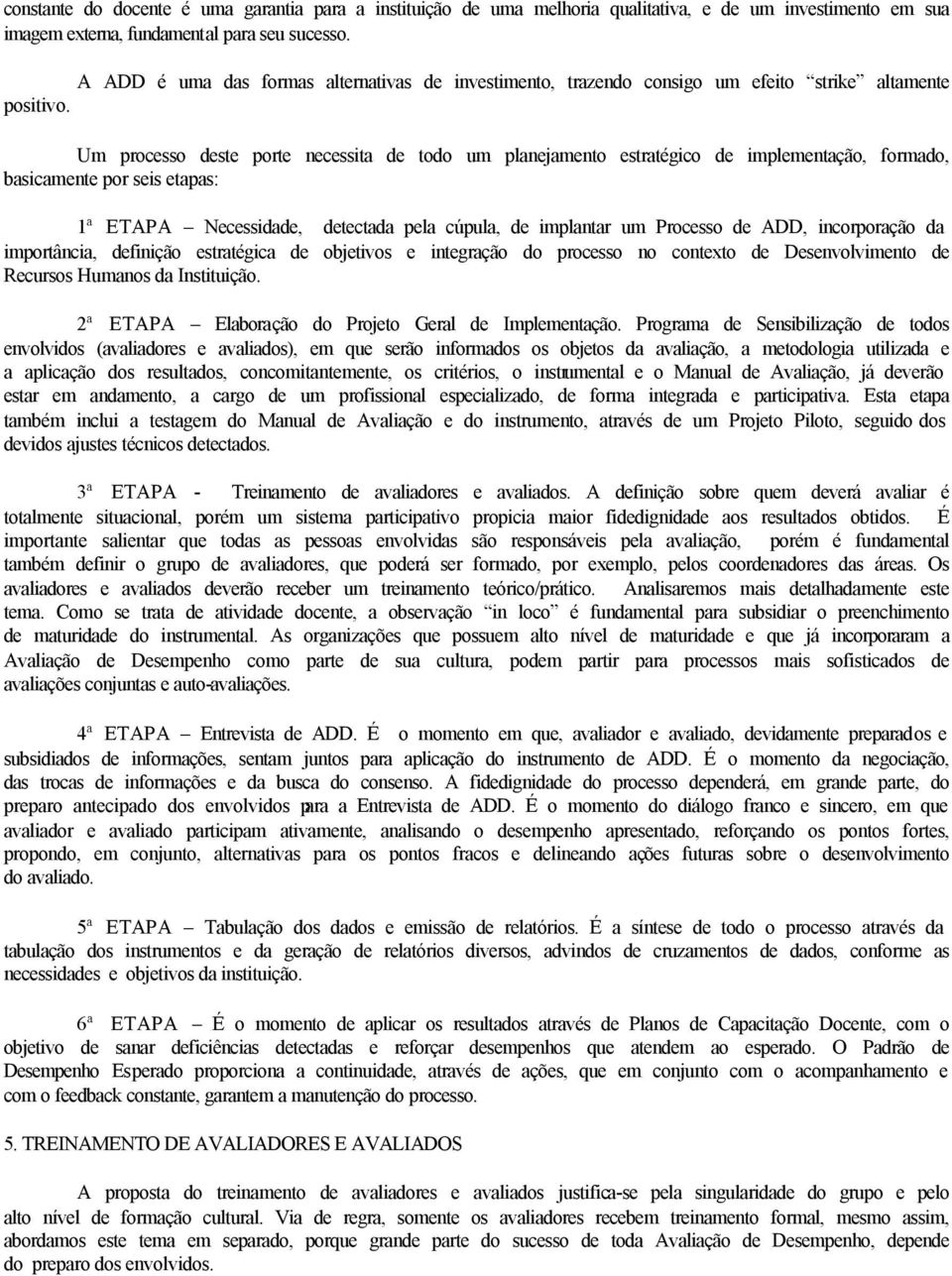 Um processo deste porte necessita de todo um planejamento estratégico de implementação, formado, basicamente por seis etapas: 1ª ETAPA Necessidade, detectada pela cúpula, de implantar um Processo de