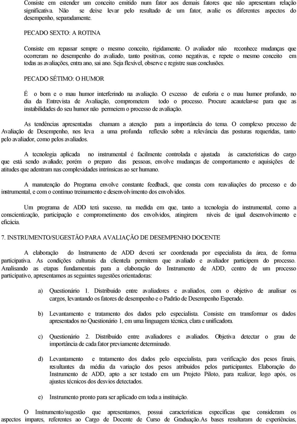 O avaliador não reconhece mudanças que ocorreram no desempenho do avaliado, tanto positivas, como negativas, e repete o mesmo conceito em todas as avaliações, entra ano, sai ano.