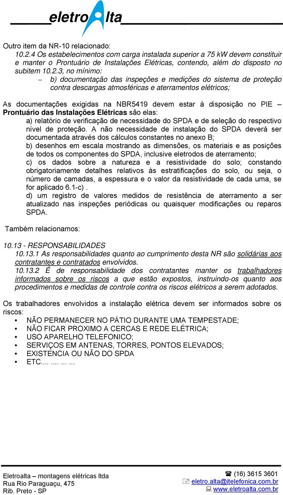 3, no mínimo: b) documentação das inspeções e medições do sistema de proteção contra descargas atmosféricas e aterramentos elétricos; As documentações exigidas na NBR5419 devem estar à disposição no