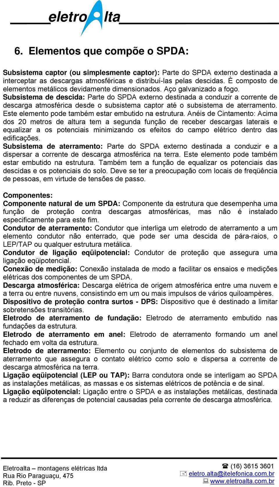 Subsistema de descida: Parte do SPDA externo destinada a conduzir a corrente de descarga atmosférica desde o subsistema captor até o subsistema de aterramento.