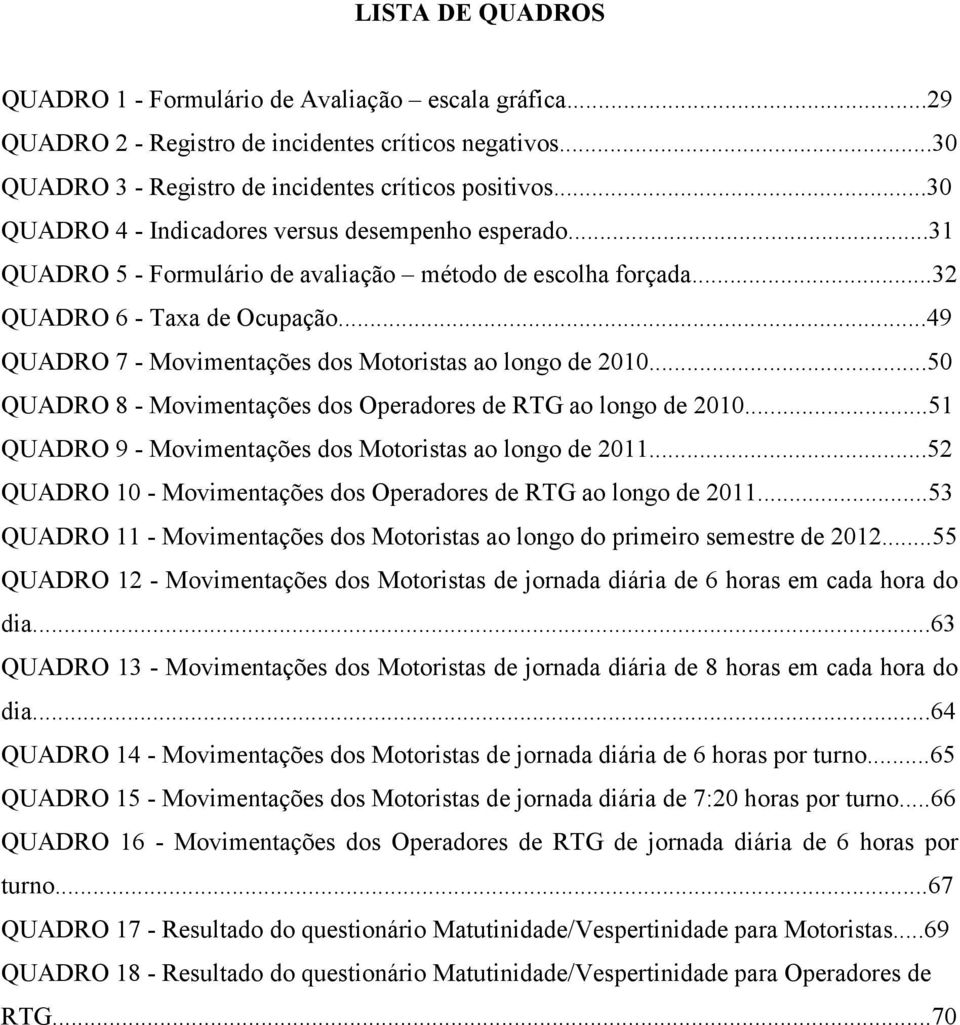 ..49 QUADRO 7 - Movimentações dos oristas ao longo de 2010...50 QUADRO 8 - Movimentações dos Operadores de RTG ao longo de 2010...51 QUADRO 9 - Movimentações dos oristas ao longo de 2011.